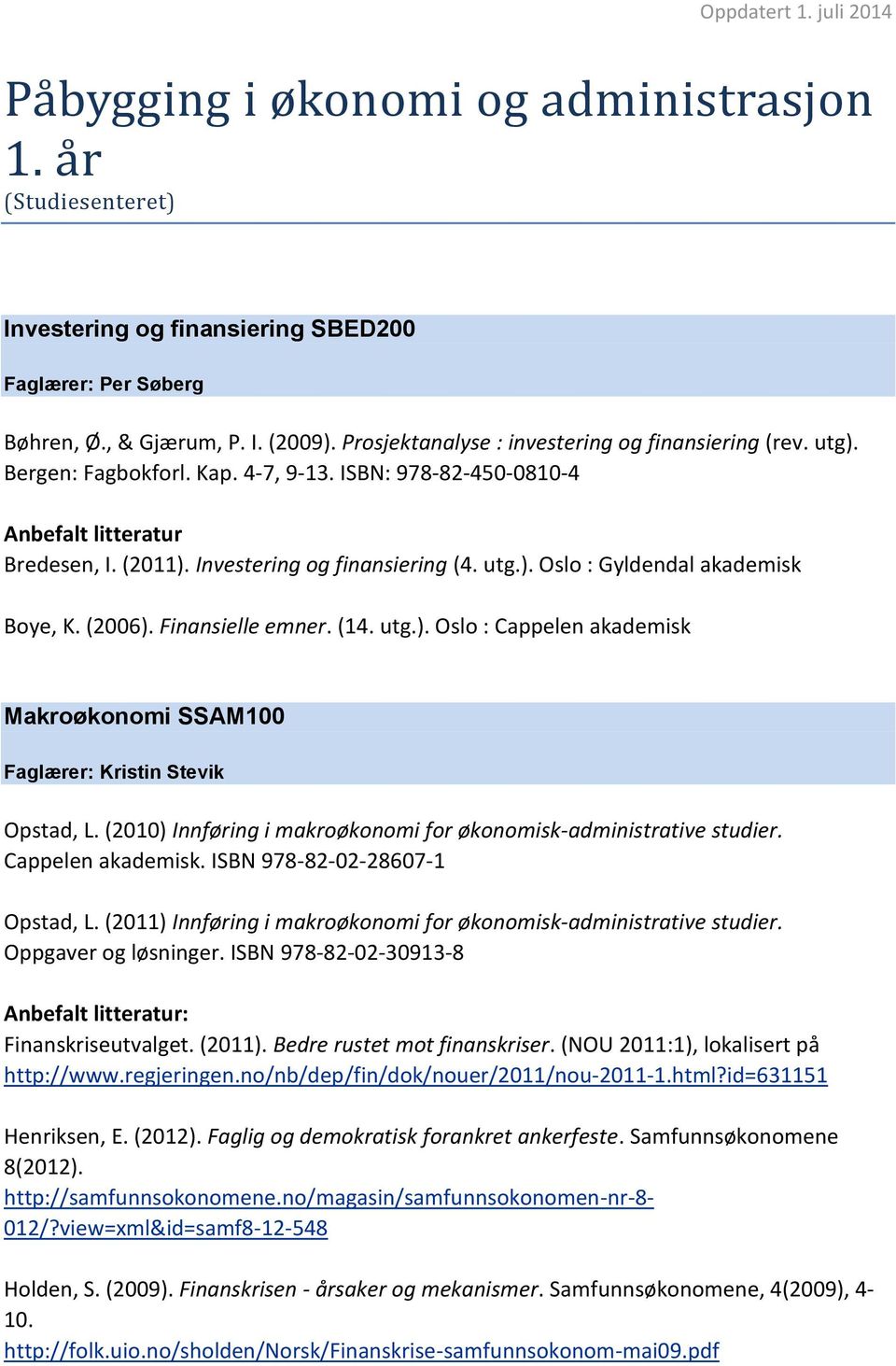 (2006). Finansielle emner. (14. utg.). Oslo : Cappelen akademisk Makroøkonomi SSAM100 Faglærer: Kristin Stevik Opstad, L. (2010) Innføring i makroøkonomi for økonomisk-administrative studier.