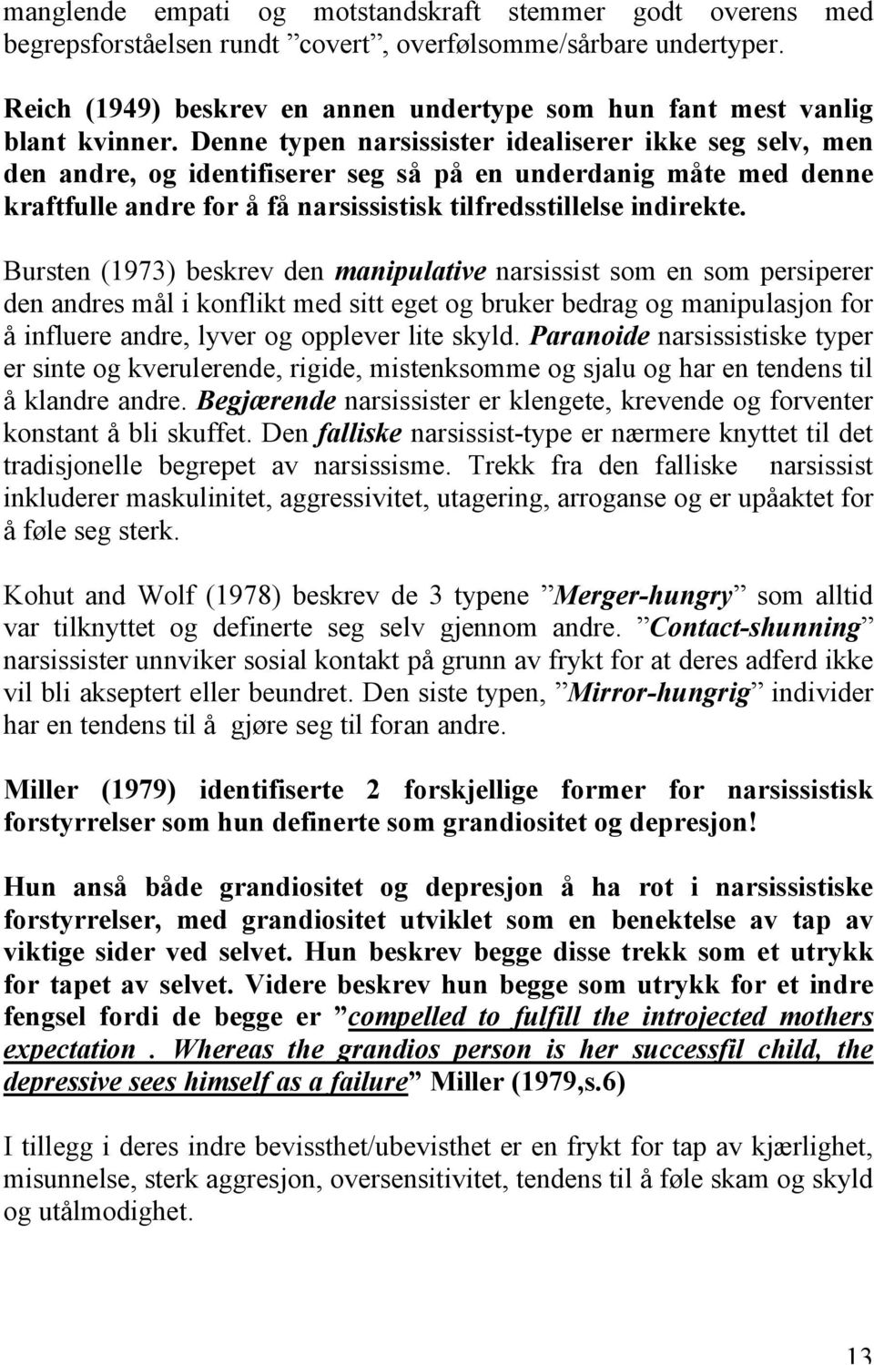 Denne typen narsissister idealiserer ikke seg selv, men den andre, og identifiserer seg så på en underdanig måte med denne kraftfulle andre for å få narsissistisk tilfredsstillelse indirekte.