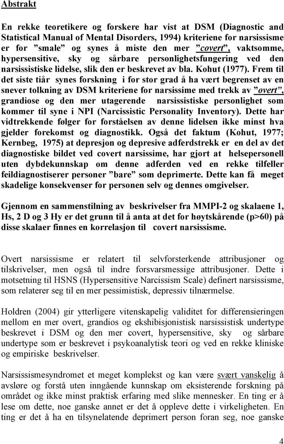 Frem til det siste tiår synes forskning i for stor grad å ha vært begrenset av en snever tolkning av DSM kriteriene for narsissime med trekk av overt, grandiose og den mer utagerende narsissistiske