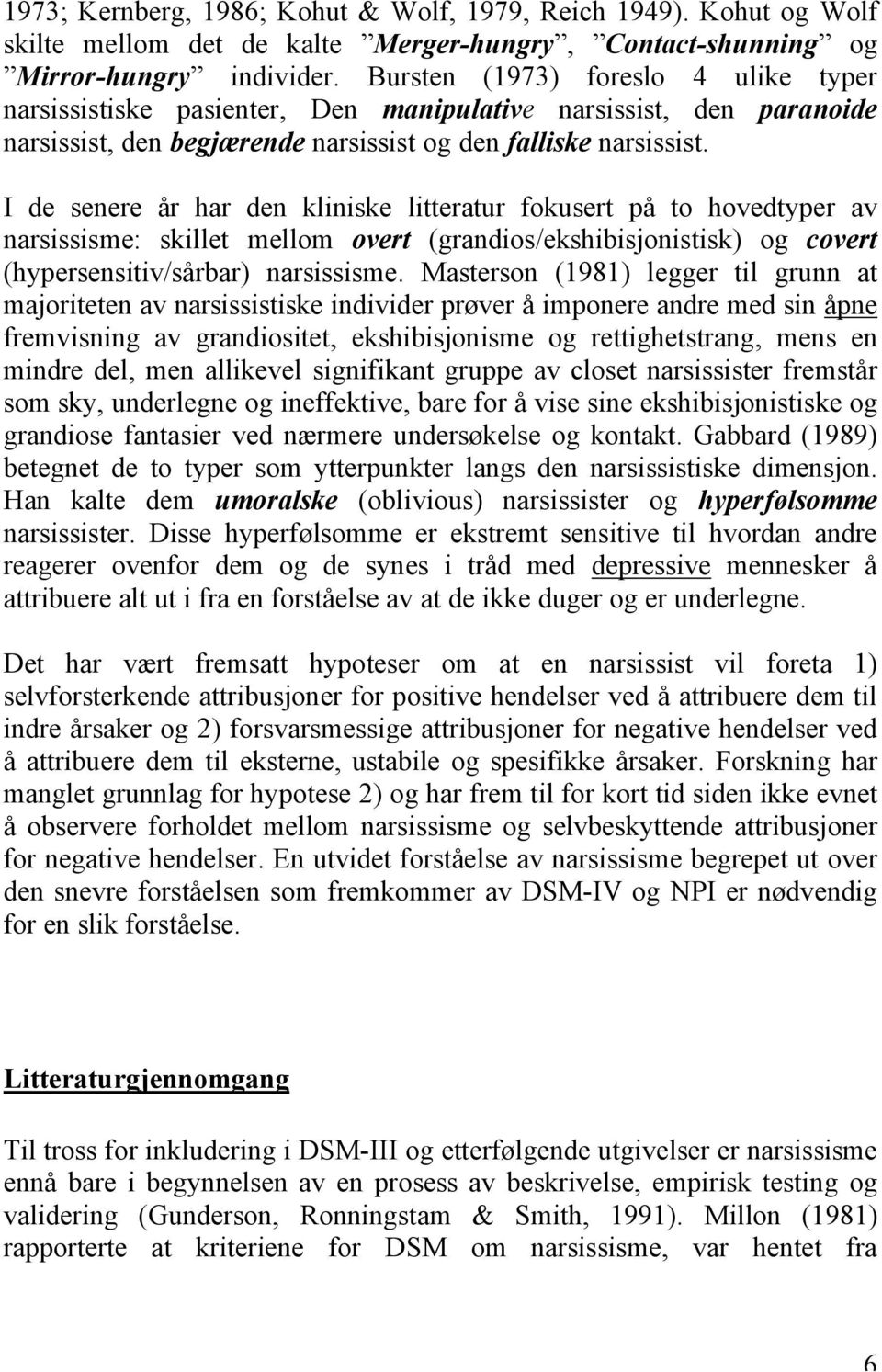 I de senere år har den kliniske litteratur fokusert på to hovedtyper av narsissisme: skillet mellom overt (grandios/ekshibisjonistisk) og covert (hypersensitiv/sårbar) narsissisme.