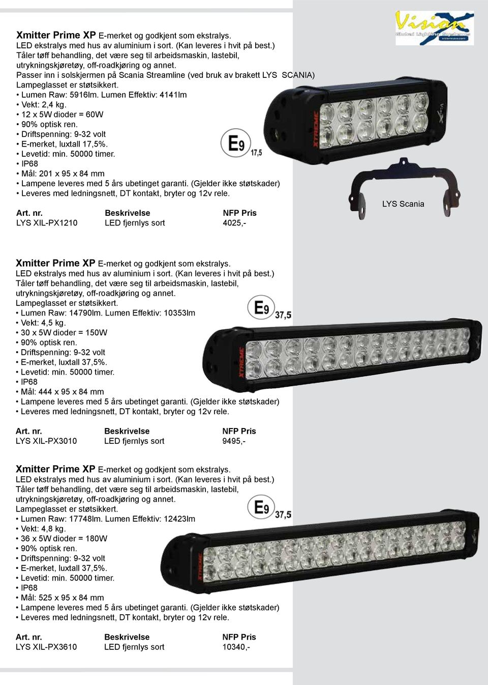 Mål: 201 x 95 x 84 mm LYS XIL-PX1210 LED fjernlys sort 4025,- LYS Scania Xmitter Prime XP LED ekstralys med hus av aluminium i sort. (Kan leveres i hvit på best.) Lumen Raw: 14790lm.