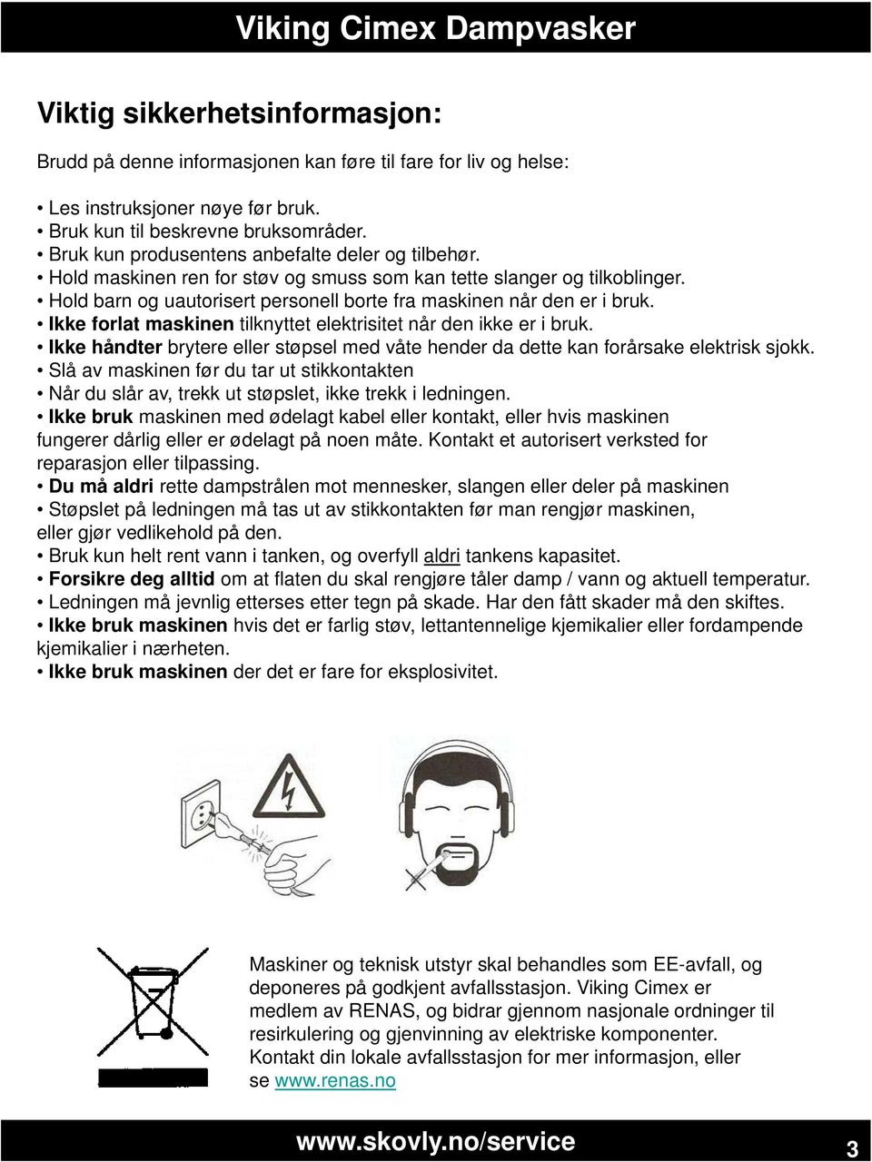 Ikke forlat maskinen tilknyttet elektrisitet når den ikke er i bruk. Ikke håndter brytere eller støpsel med våte hender da dette kan forårsake elektrisk sjokk.