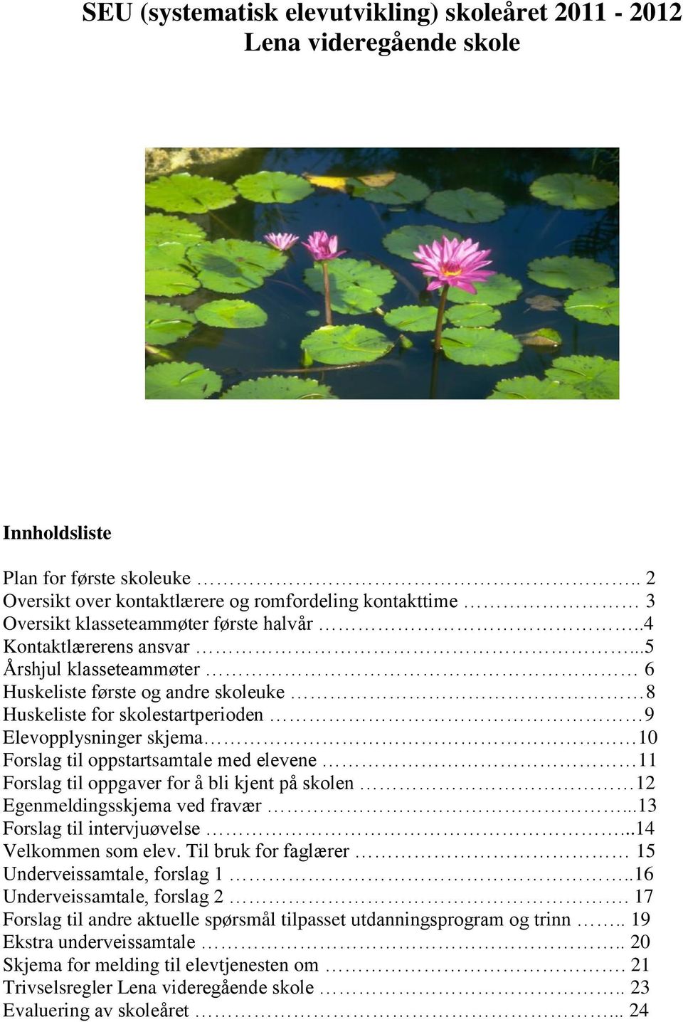 ..5 Årshjul klasseteammøter 6 Huskeliste første og andre skoleuke 8 Huskeliste for skolestartperioden 9 Elevopplysninger skjema 10 Forslag til oppstartsamtale med elevene 11 Forslag til oppgaver for