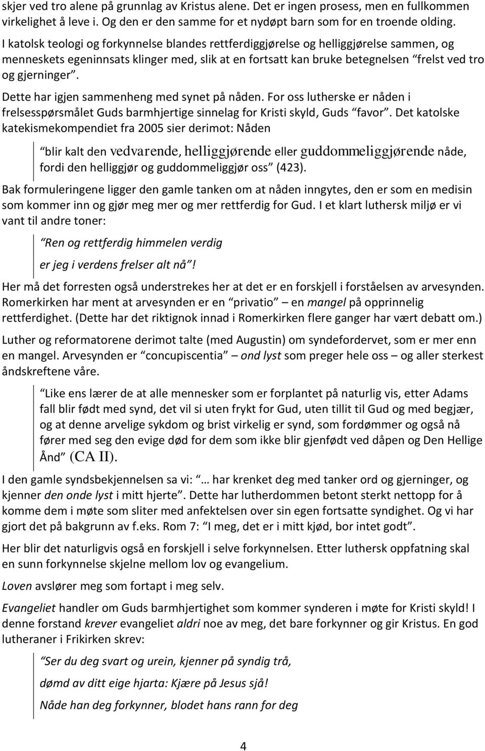 Dette har igjen sammenheng med synet på nåden. For oss lutherske er nåden i frelsesspørsmålet Guds barmhjertige sinnelag for Kristi skyld, Guds favor.