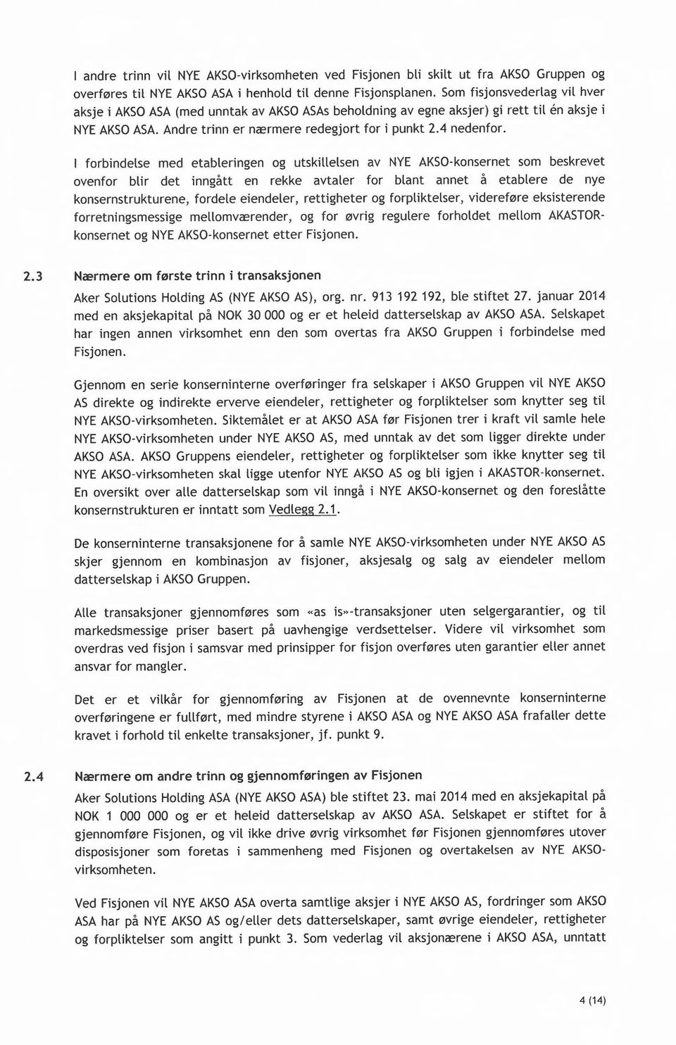 I forbindelse med etableringen og utskillelsen av NYE AKSa-konsernet som beskrevet ovenfor blir det inngått en rekke avtaler for blant annet å etablere de nye konsernstrukturene, fordele eiendeler,