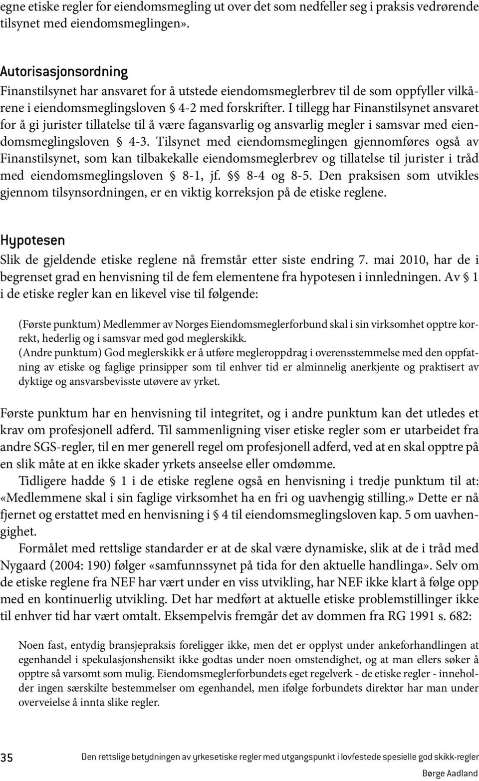 I tillegg har Finanstilsynet ansvaret for å gi jurister tillatelse til å være fagansvarlig og ansvarlig megler i samsvar med eiendomsmeglingsloven 4-3.