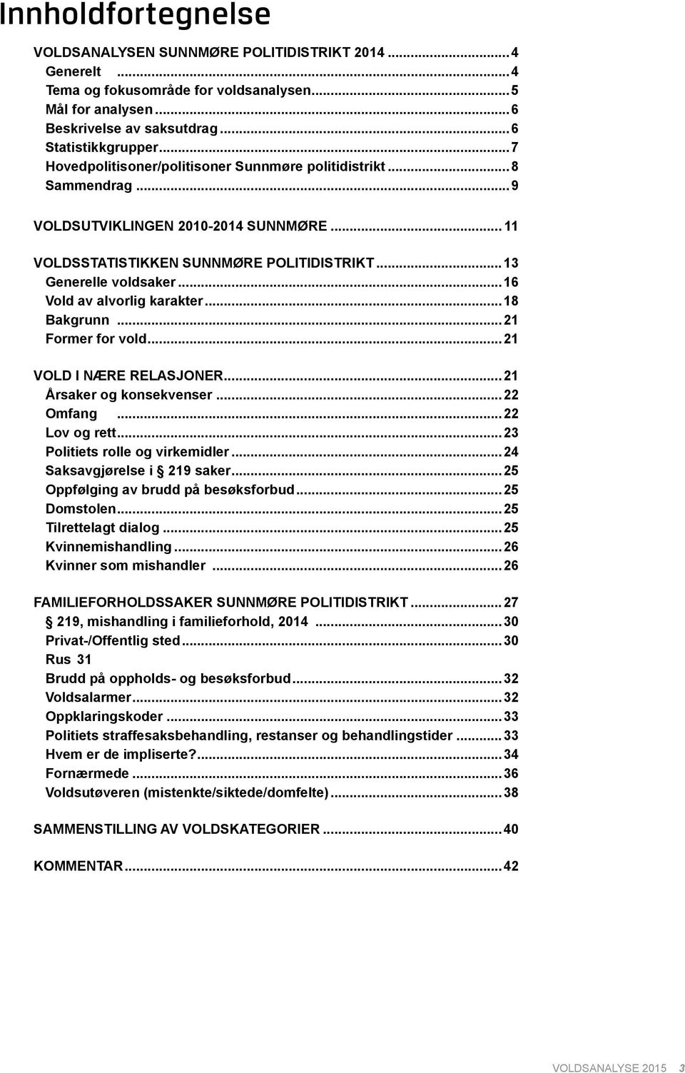 ..16 Vold av alvorlig karakter...18 Bakgrunn...21 Former for vold...21 VOLD I NÆRE RELASJONER...21 Årsaker og konsekvenser...22 Omfang...22 Lov og rett...23 Politiets rolle og virkemidler.