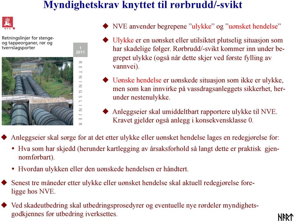 Uønske hendelse er uønskede situasjon som ikke er ulykke, men som kan innvirke på vassdragsanleggets sikkerhet, herunder nestenulykke. Anleggseier skal umiddeltbart rapportere ulykke til NVE.