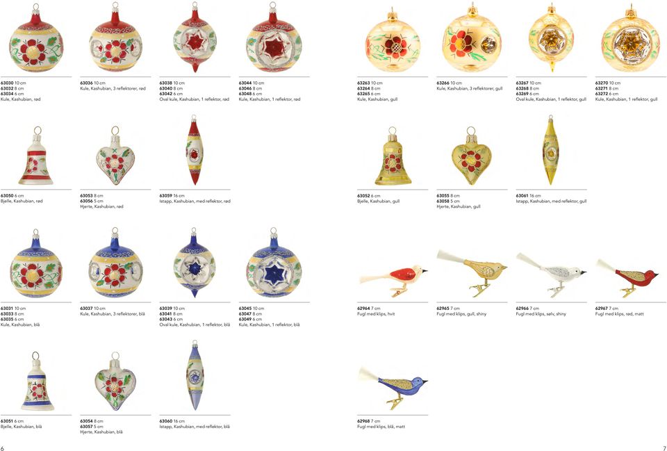 Kashubian, 1 reflektor, gull 63270 10 cm 63271 8 cm 63272 6 cm Kule, Kashubian, 1 reflektor, gull 63050 6 cm Bjelle, Kashubian, rød 63053 8 cm 63056 5 cm Hjerte, Kashubian, rød 63059 16 cm Istapp,