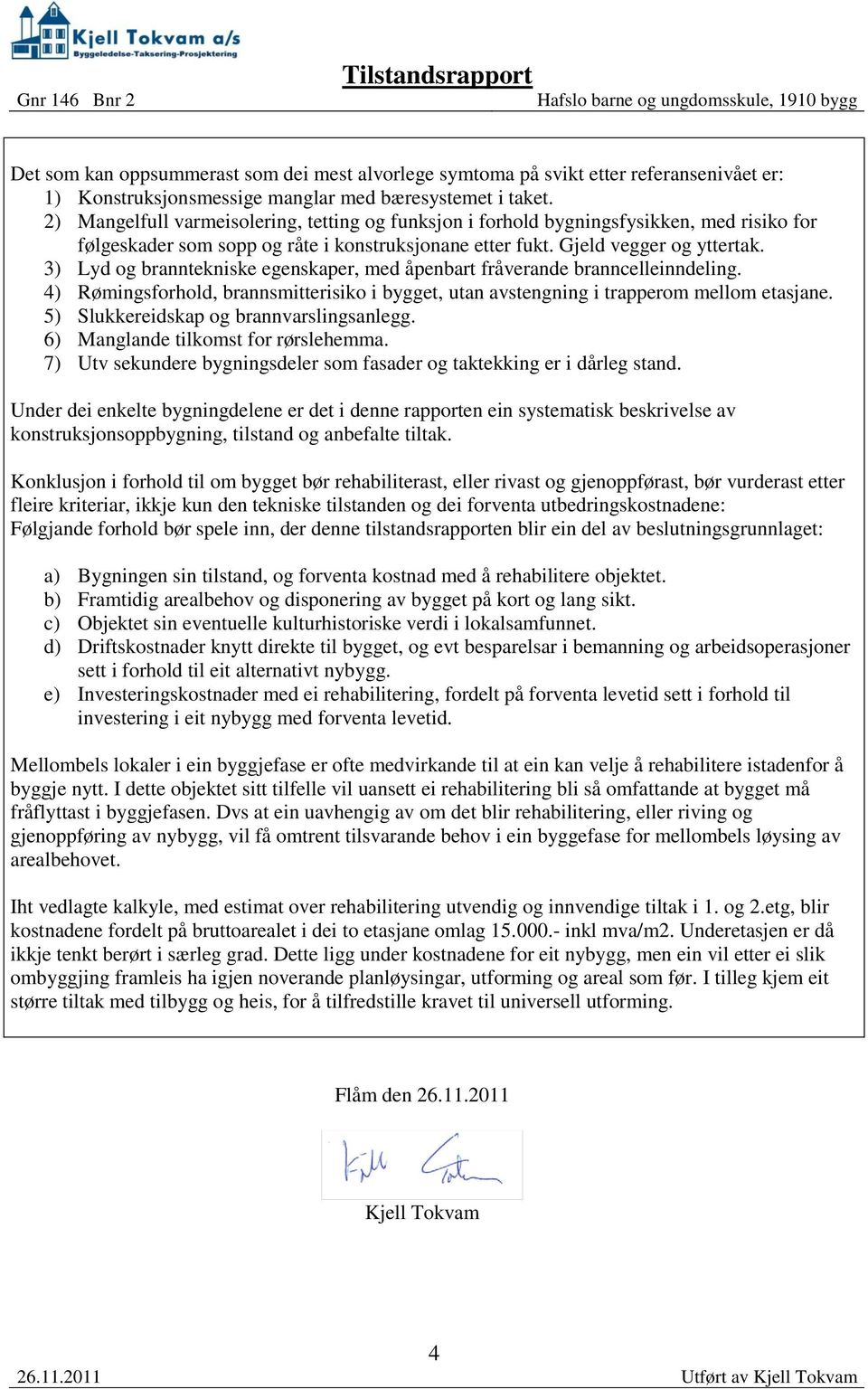 3) Lyd og branntekniske egenskaper, med åpenbart fråverande branncelleinndeling. 4) Rømingsforhold, brannsmitterisiko i bygget, utan avstengning i trapperom mellom etasjane.