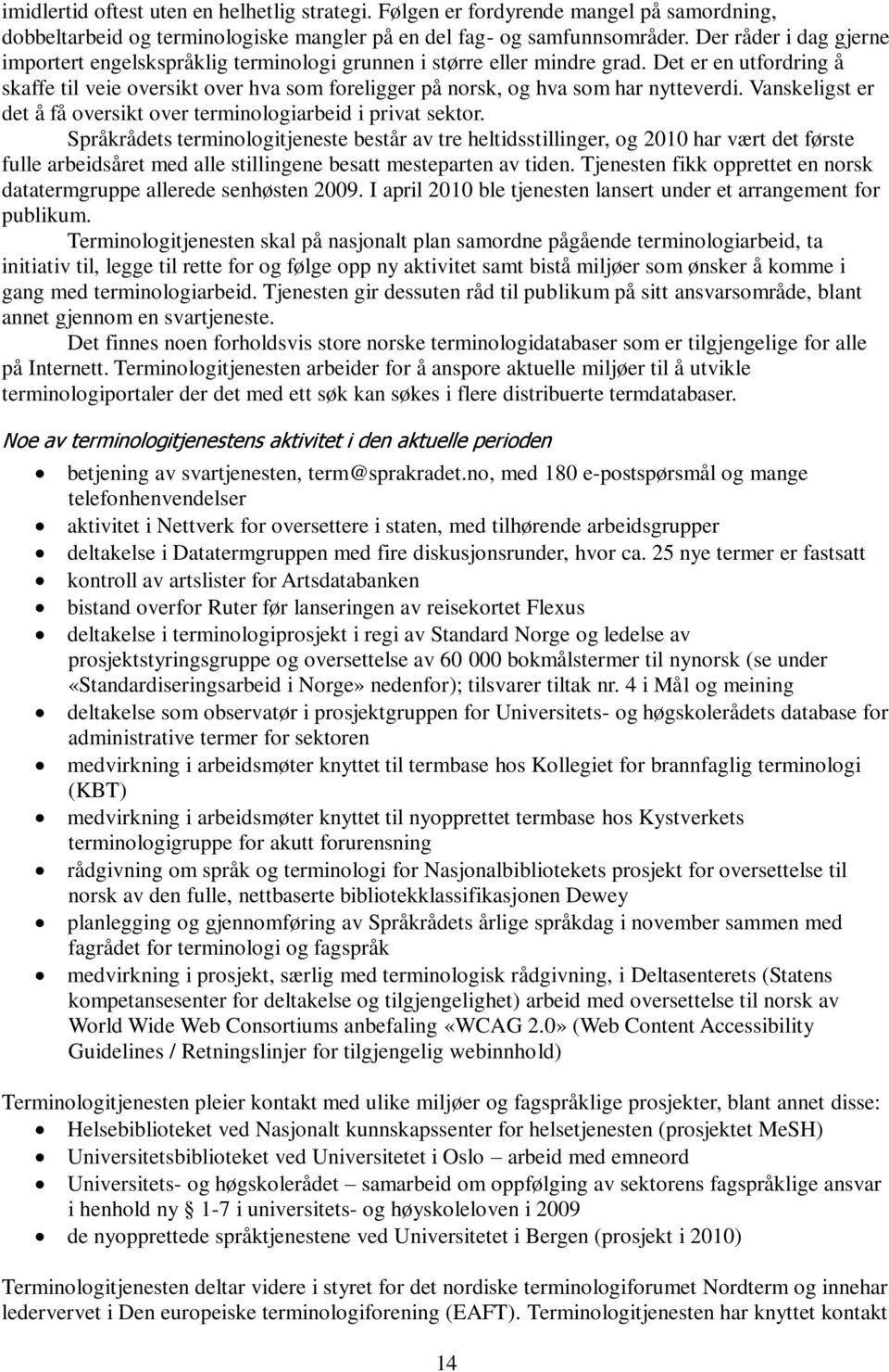 Det er en utfordring å skaffe til veie oversikt over hva som foreligger på norsk, og hva som har nytteverdi. Vanskeligst er det å få oversikt over terminologiarbeid i privat sektor.