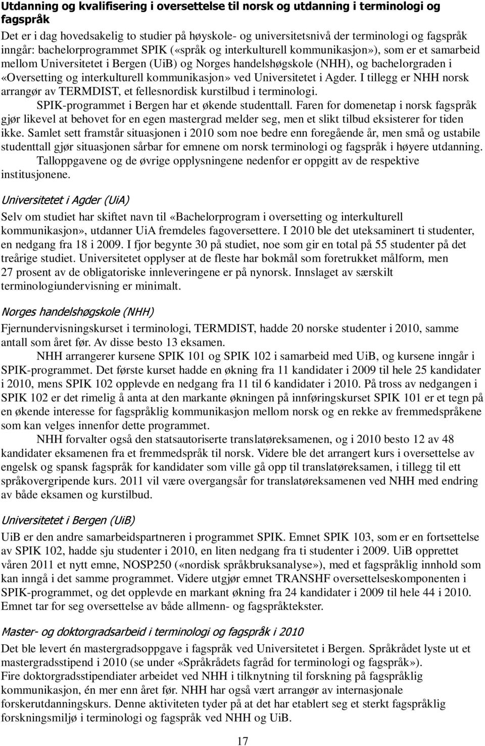 interkulturell kommunikasjon» ved Universitetet i Agder. I tillegg er NHH norsk arrangør av TERMDIST, et fellesnordisk kurstilbud i terminologi. SPIK-programmet i Bergen har et økende studenttall.