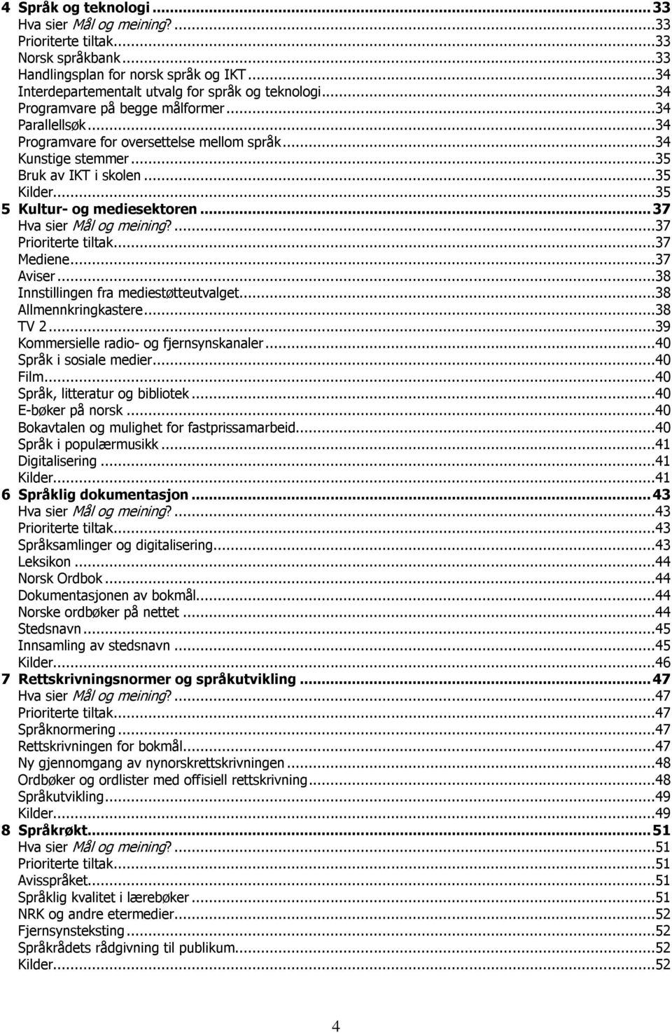 .. 37 Hva sier Mål og meining?...37 Prioriterte tiltak...37 Mediene...37 Aviser...38 Innstillingen fra mediestøtteutvalget...38 Allmennkringkastere...38 TV 2.