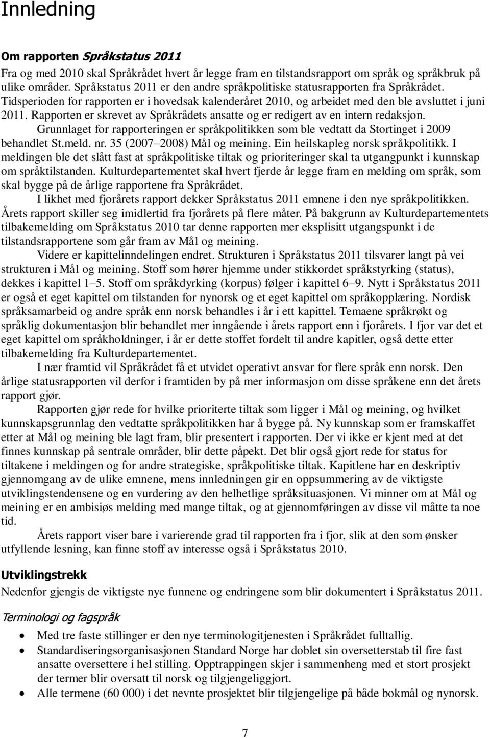 Rapporten er skrevet av Språkrådets ansatte og er redigert av en intern redaksjon. Grunnlaget for rapporteringen er språkpolitikken som ble vedtatt da Stortinget i 2009 behandlet St.meld. nr.