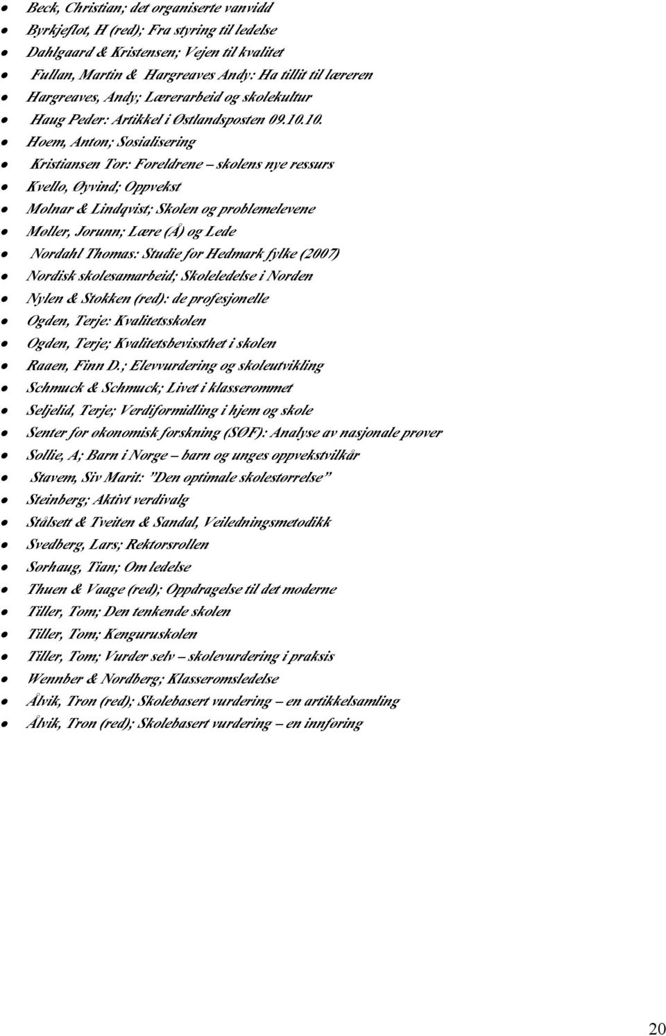 10. Hoem, Anton; Sosialisering Kristiansen Tor: Foreldrene skolens nye ressurs Kvello, Øyvind; Oppvekst Molnar & Lindqvist; Skolen og problemelevene Møller, Jorunn; Lære (Å) og Lede Nordahl Thomas: