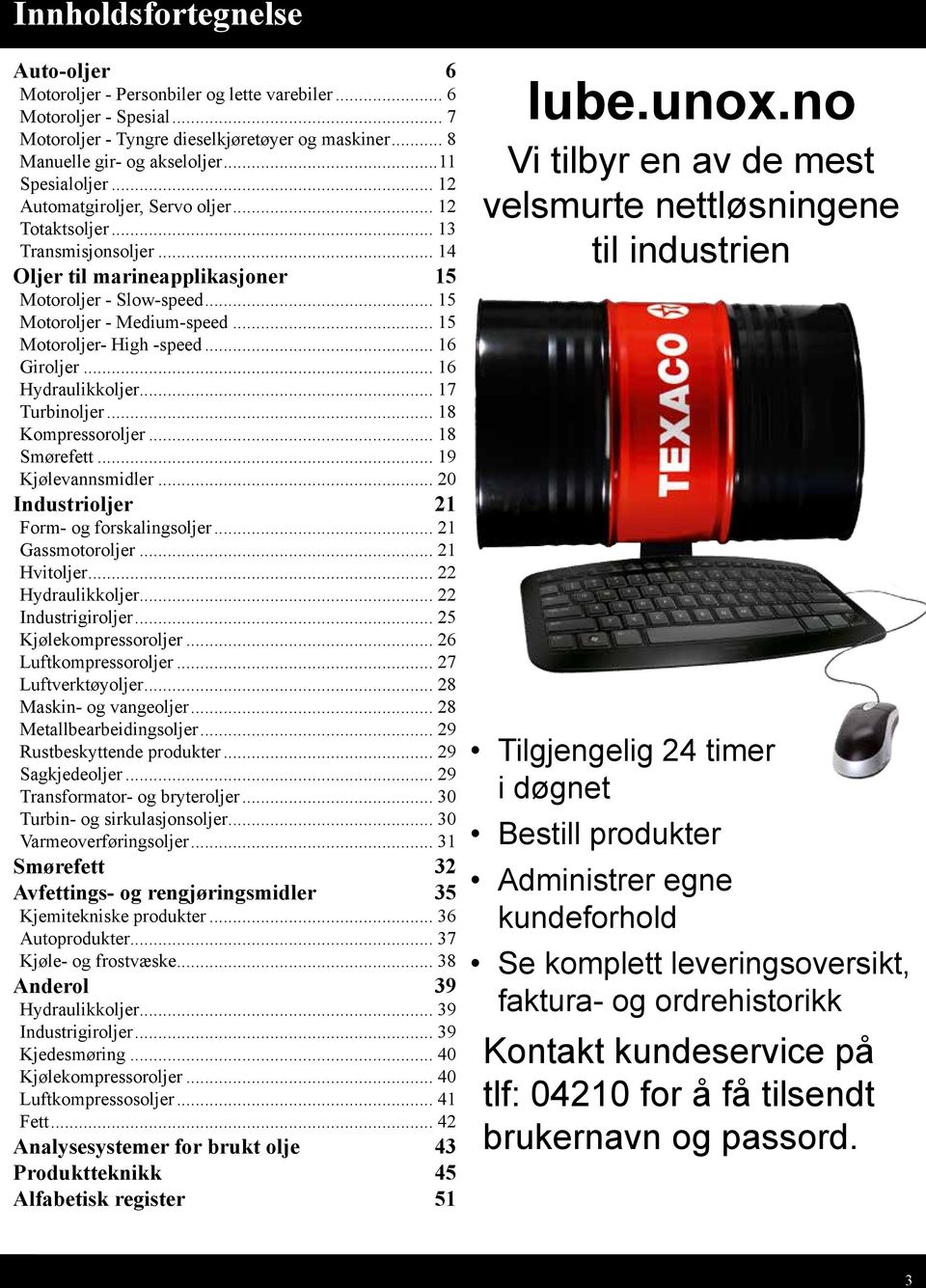 Hydraulikkoljer 17 Turbinoljer 18 Kompressoroljer 18 Smørefett 19 Kjølevannsmidler Industrioljer 21 Form- og forskalingsoljer 21 Gassmotoroljer 21 Hvitoljer 22 Hydraulikkoljer 22 Industrigiroljer 25