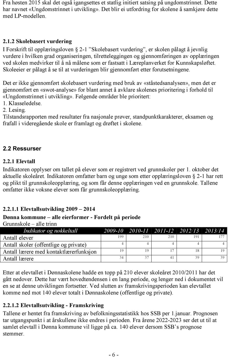 2 Skolebasert vurdering I Forskrift til opplæringsloven 2-1 Skolebasert vurdering, er skolen pålagt å jevnlig vurdere i hvilken grad organiseringen, tilretteleggingen og gjennomføringen av