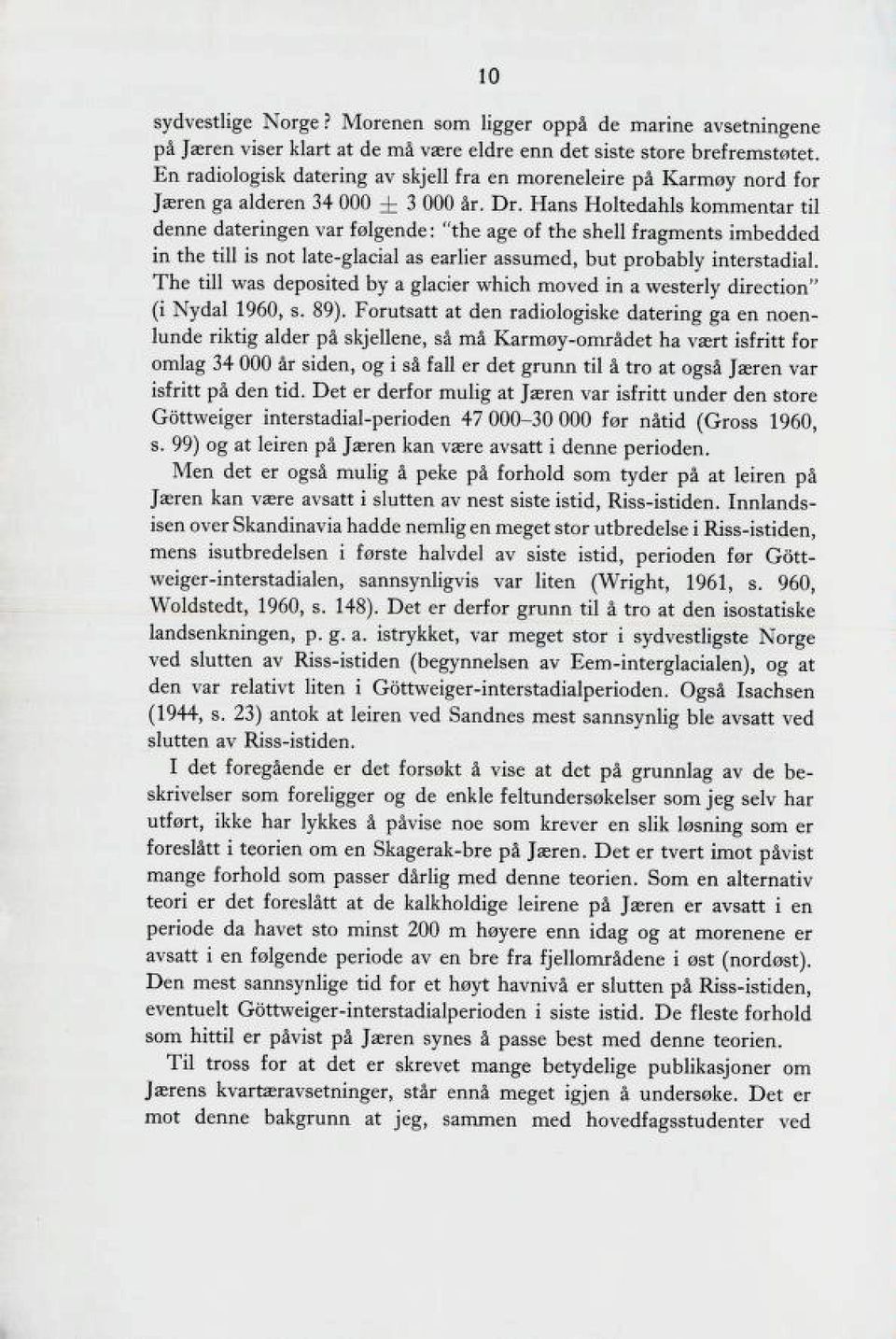 Hans Holtedahls kommentar til denne dateringen var følgende: "the age of the shell fragments imbedded in the till is not late-glacial as earlier assumed, but probably interstadial.