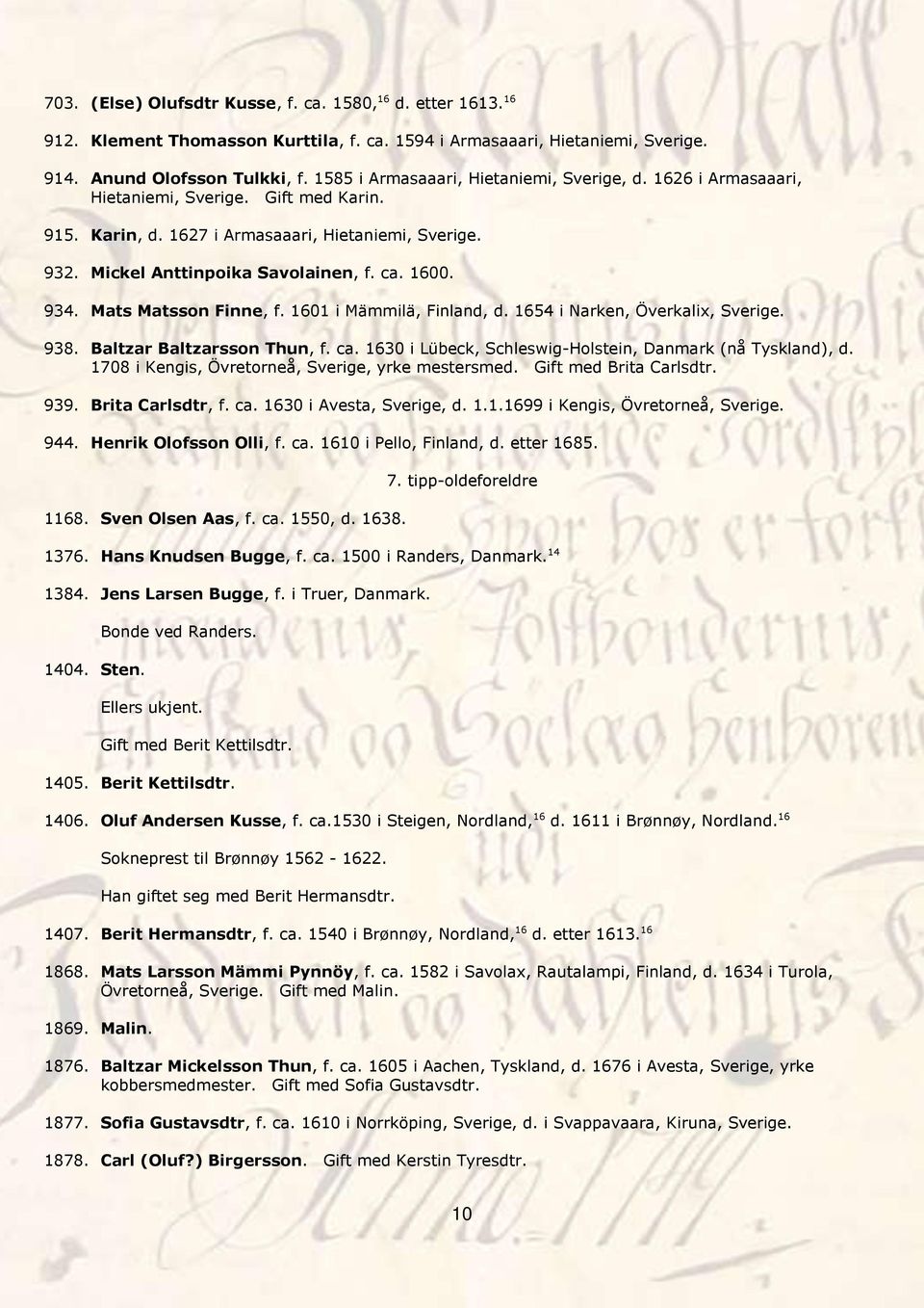 1600. 934. Mats Matsson Finne, f. 1601 i Mämmilä, Finland, d. 1654 i Narken, Överkalix, Sverige. 938. Baltzar Baltzarsson Thun, f. ca. 1630 i Lübeck, Schleswig-Holstein, Danmark (nå Tyskland), d.