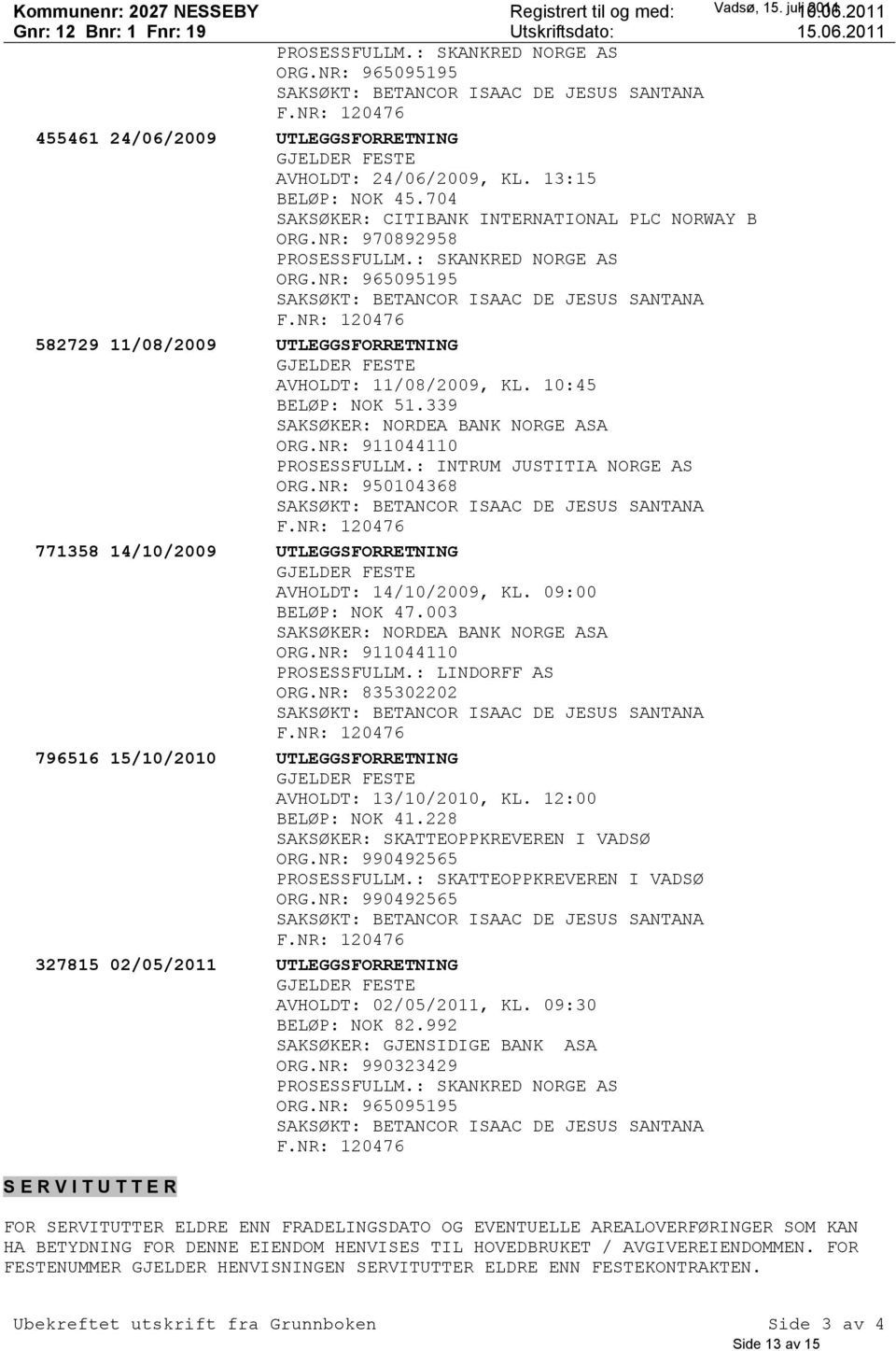 10:45 BELØP: NOK 51.339 SAKSØKER: NORDEA BANK NORGE ASA ORG.NR: 911044110 PROSESSFULLM.: INTRUM JUSTITIA NORGE AS ORG.NR: 950104368 771358 14/10/2009 UTLEGGSFORRETNING AVHOLDT: 14/10/2009, KL.