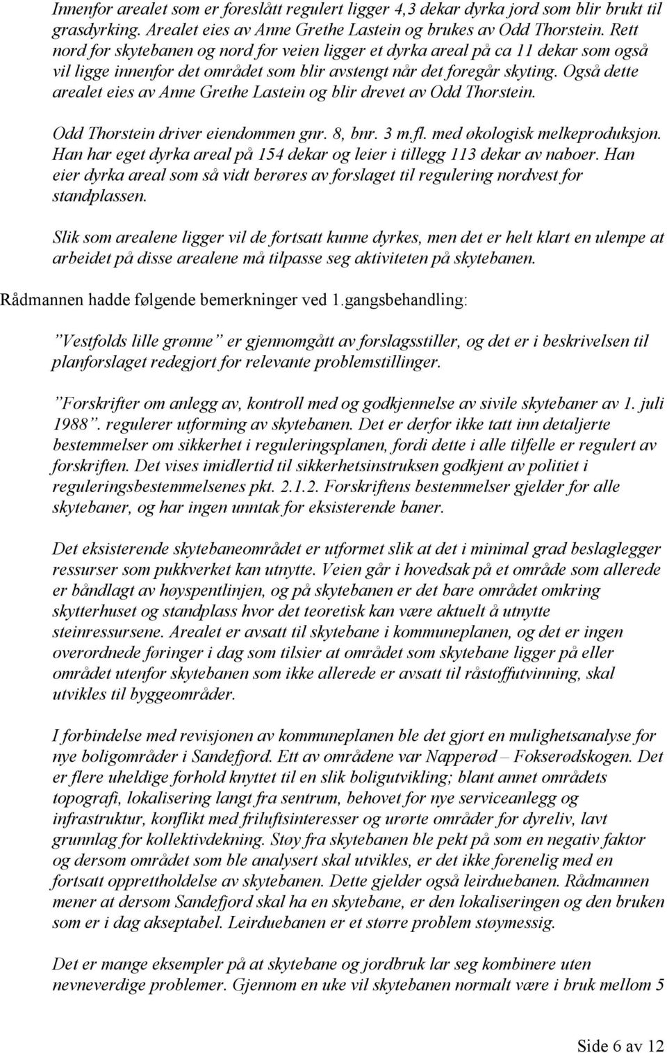 Også dette arealet eies av Anne Grethe Lastein og blir drevet av Odd Thorstein. Odd Thorstein driver eiendommen gnr. 8, bnr. 3 m.fl. med økologisk melkeproduksjon.