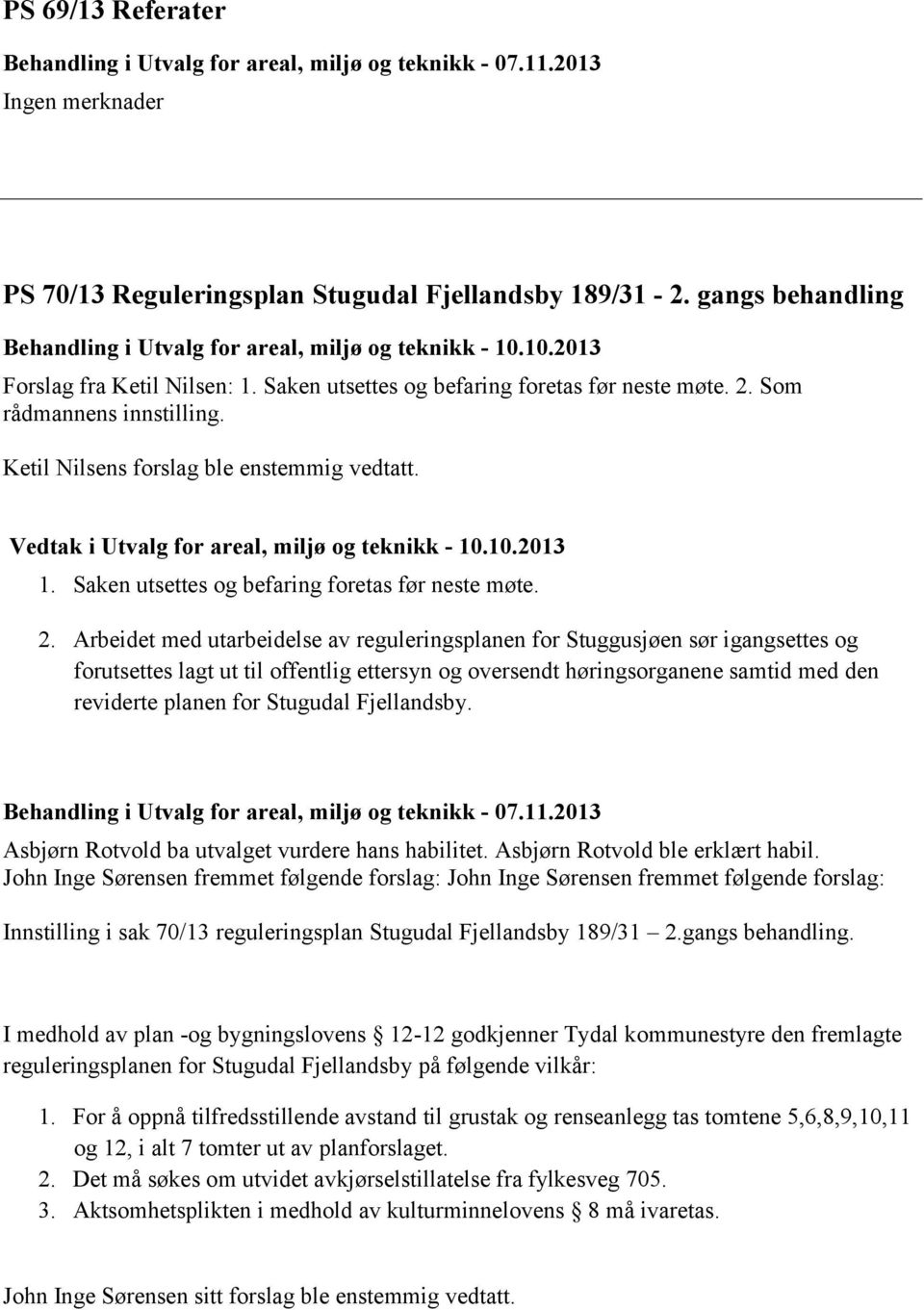 Ketil Nilsens forslag ble enstemmig vedtatt. Vedtak i Utvalg for areal, miljø og teknikk - 10.10.2013 1. Saken utsettes og befaring foretas før neste møte. 2.