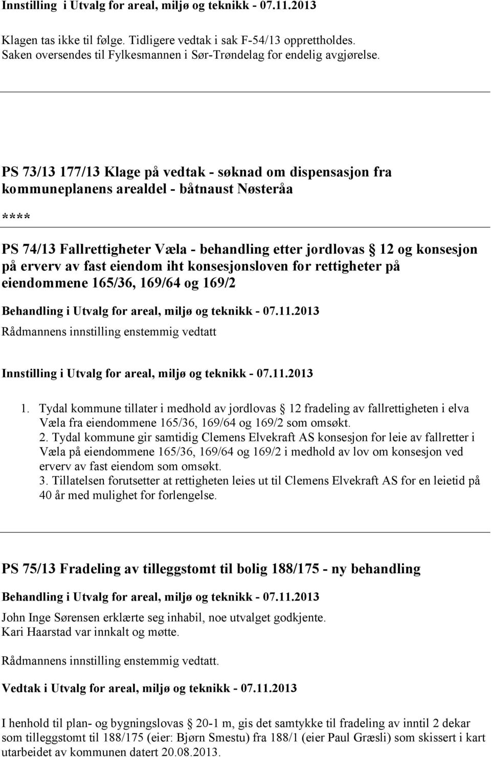 PS 73/13 177/13 Klage på vedtak - søknad om dispensasjon fra kommuneplanens arealdel - båtnaust Nøsteråa **** PS 74/13 Fallrettigheter Væla - behandling etter jordlovas 12 og konsesjon på erverv av