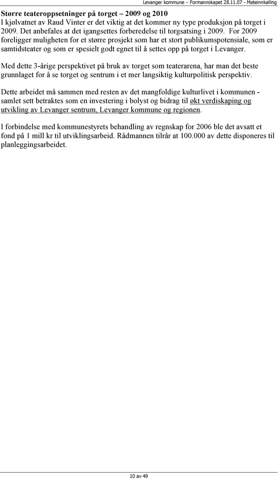 For 2009 foreligger muligheten for et større prosjekt som har et stort publikumspotensiale, som er samtidsteater og som er spesielt godt egnet til å settes opp på torget i Levanger.