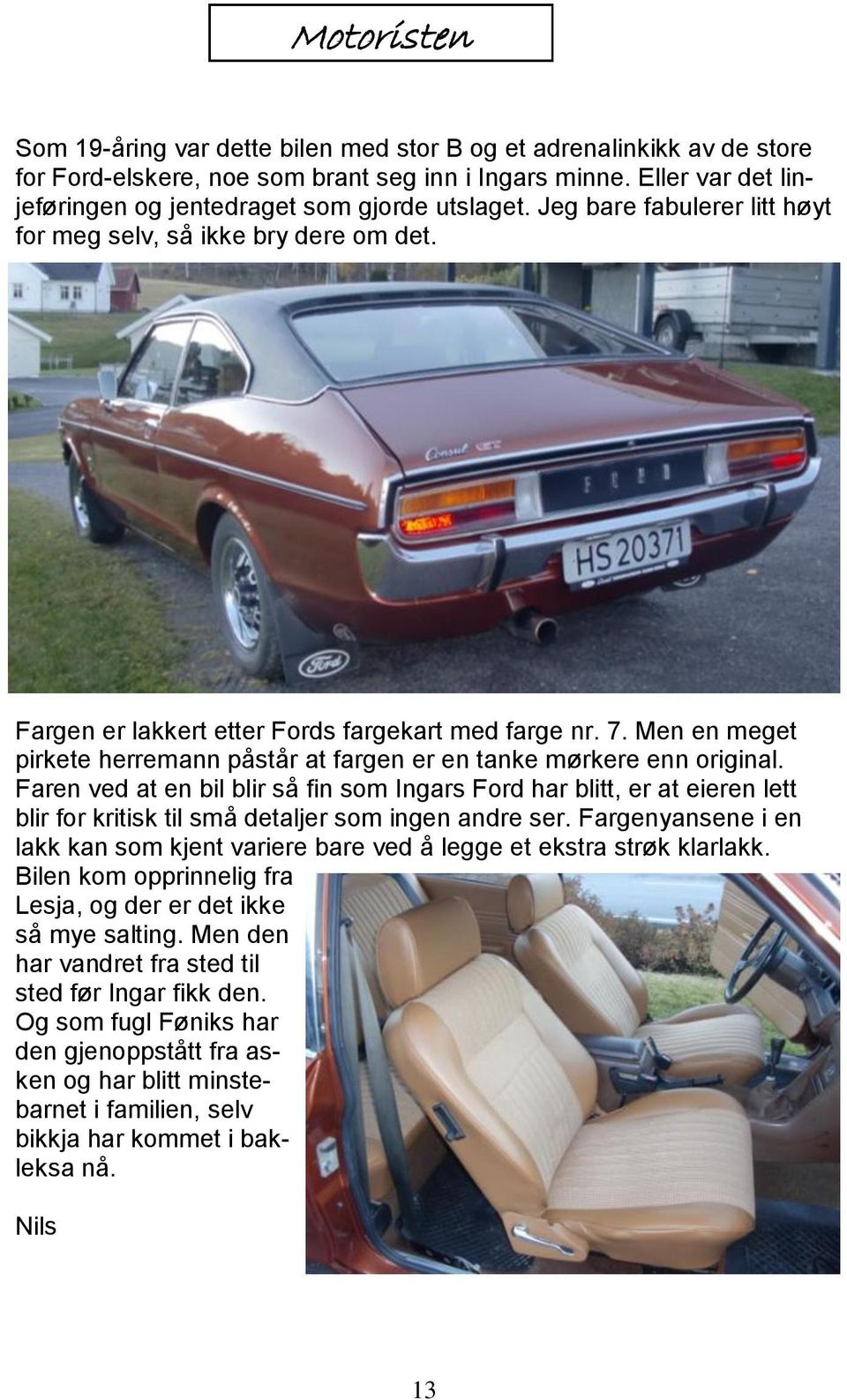 Men en meget pirkete herremann påstår at fargen er en tanke mørkere enn original.