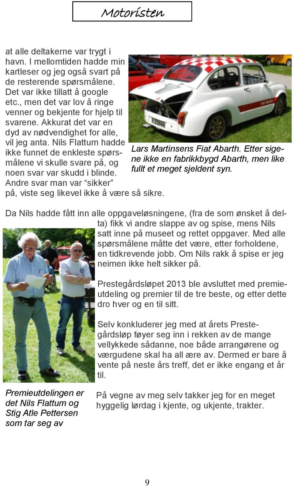 Nils Flattum hadde ikke funnet de enkleste spørsmålene vi skulle svare på, og Lars Martinsens Fiat Abarth. Etter sigene ikke en fabrikkbygd Abarth, men like noen svar var skudd i blinde.