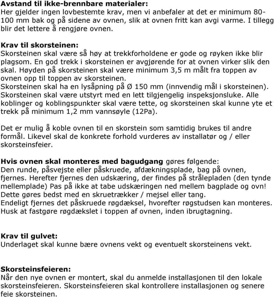 En god trekk i skorsteinen er avgjørende for at ovnen virker slik den skal. Høyden på skorsteinen skal være minimum 3,5 m målt fra toppen av ovnen opp til toppen av skorsteinen.