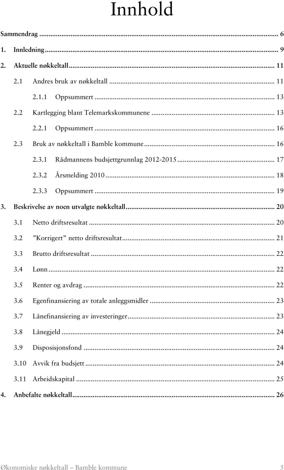 1 Netto driftsresultat... 20 3.2 Korrigert netto driftsresultat... 21 3.3 Brutto driftsresultat... 22 3.4 Lønn... 22 3.5 Renter og avdrag... 22 3.6 Egenfinansiering av totale anleggsmidler... 23 3.