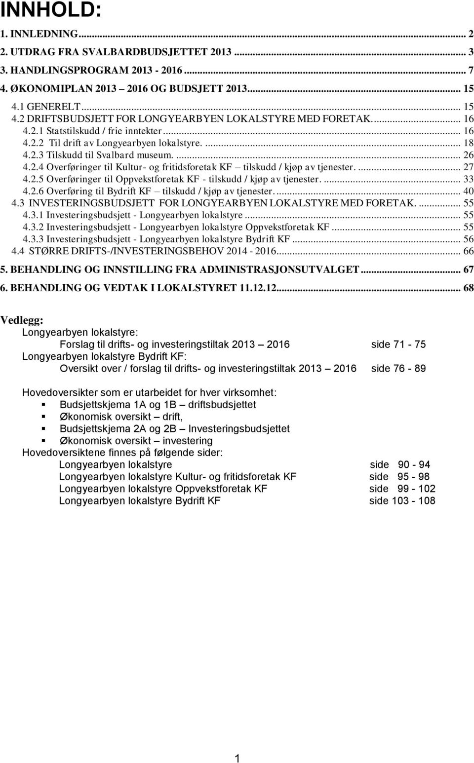 ... 26 4.2.4 Overføringer til Kultur- og fritidsforetak KF tilskudd / kjøp av tjenester.... 27 4.2.5 Overføringer til Oppvekstforetak KF - tilskudd / kjøp av tjenester.... 33 4.2.6 Overføring til Bydrift KF tilskudd / kjøp av tjenester.