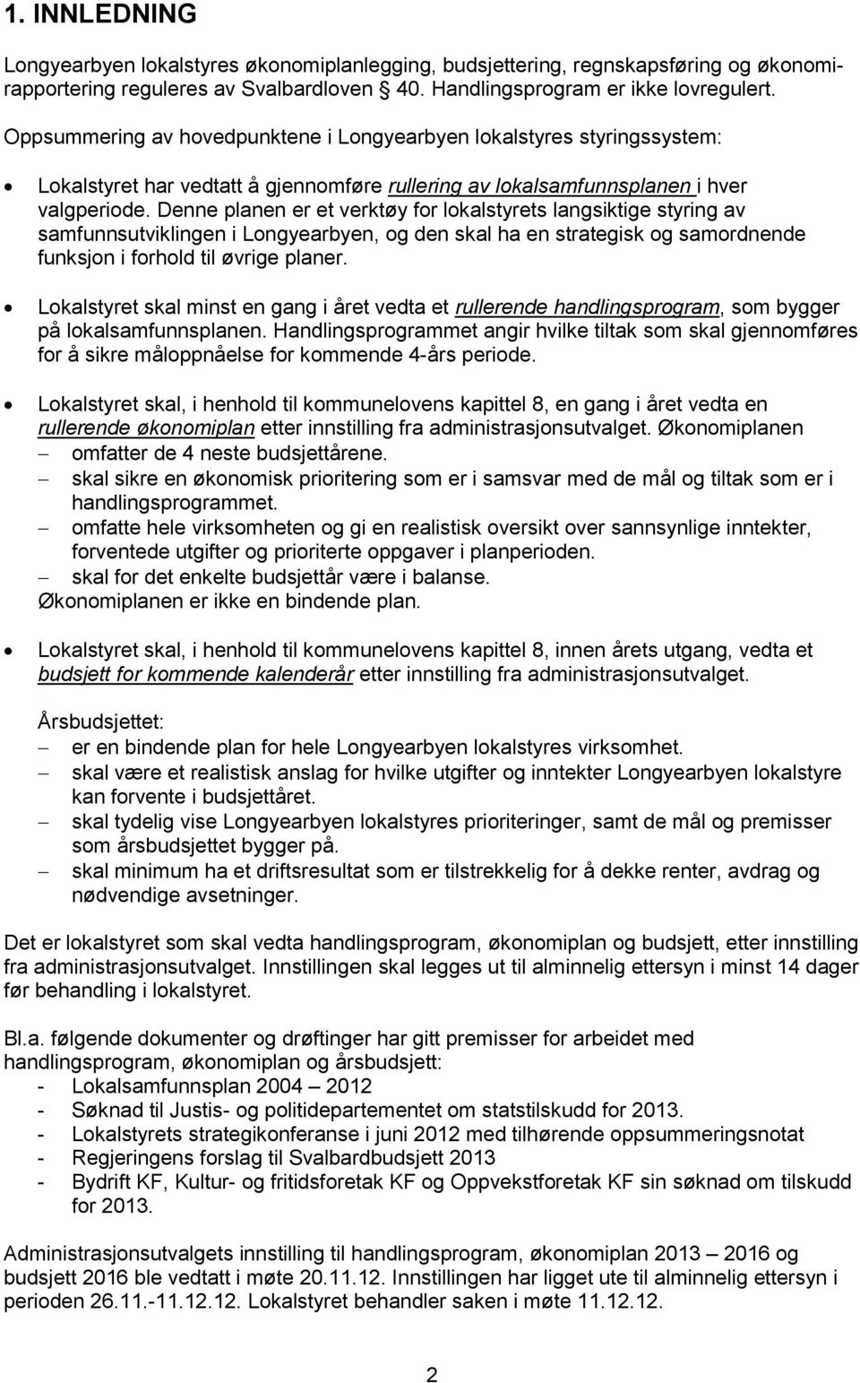 Denne planen er et verktøy for lokalstyrets langsiktige styring av samfunnsutviklingen i Longyearbyen, og den skal ha en strategisk og samordnende funksjon i forhold til øvrige planer.