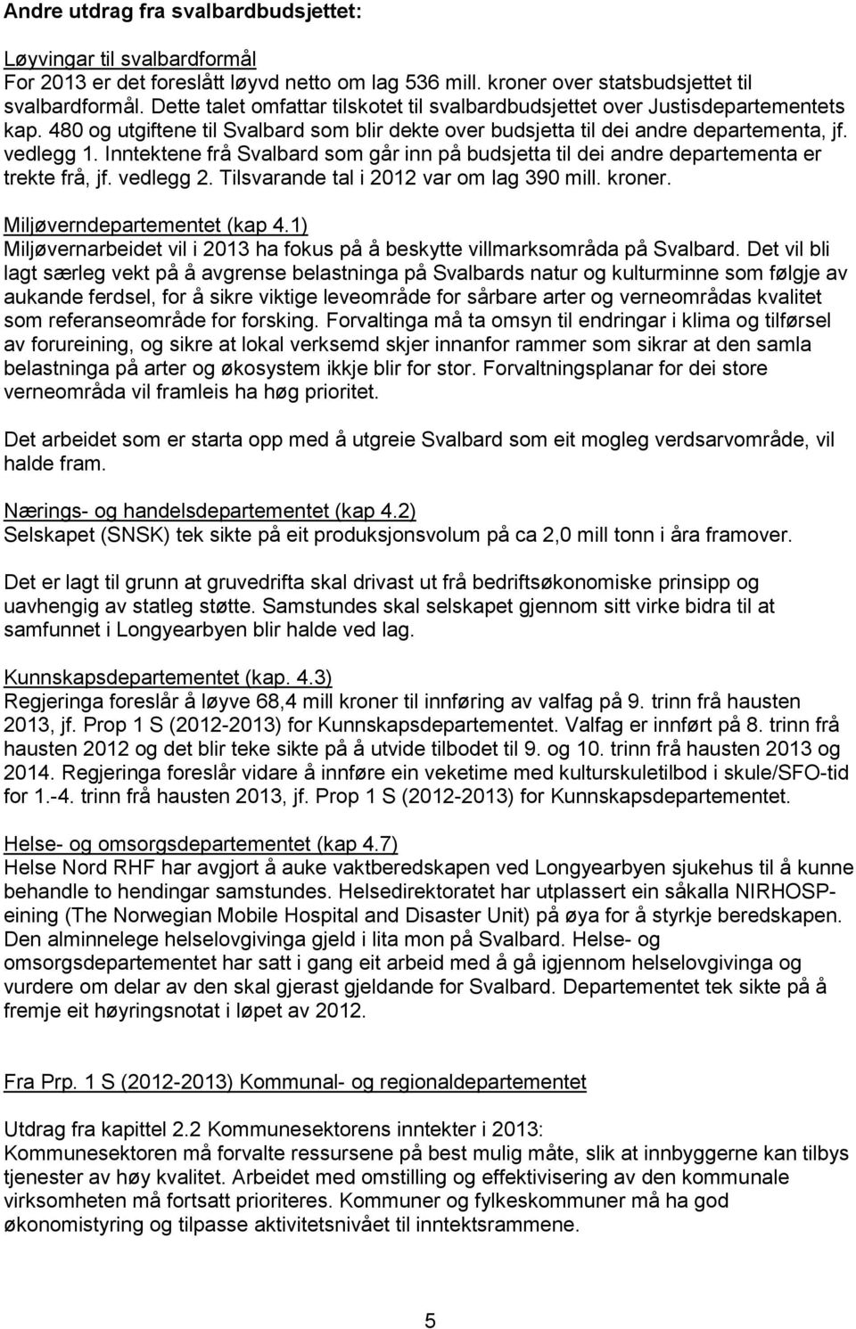 Inntektene frå Svalbard som går inn på budsjetta til dei andre departementa er trekte frå, jf. vedlegg 2. Tilsvarande tal i 2012 var om lag 390 mill. kroner. Miljøverndepartementet (kap 4.