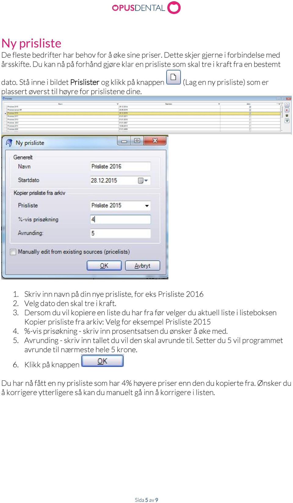 Velg dato den skal tre i kraft. 3. Dersom du vil kopiere en liste du har fra før velger du aktuell liste i listeboksen Kopier prisliste fra arkiv: Velg for eksempel Prisliste 2015 4.