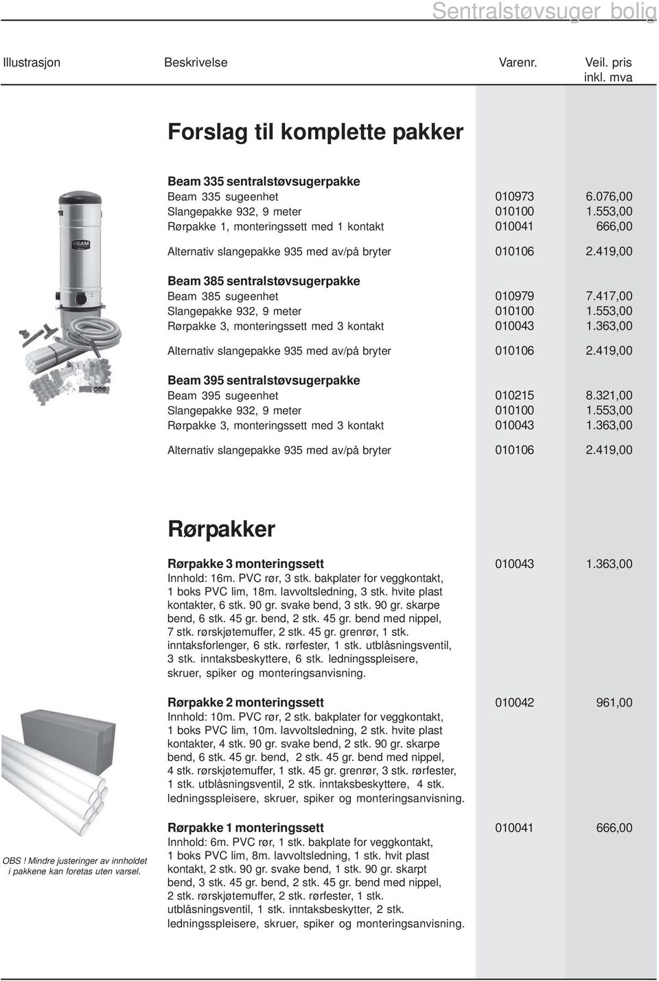 417,00 Slangepakke 932, 9 meter 010100 1.553,00 Rørpakke 3, monteringssett med 3 kontakt 010043 1.363,00 Alternativ slangepakke 935 med av/på bryter 010106 2.