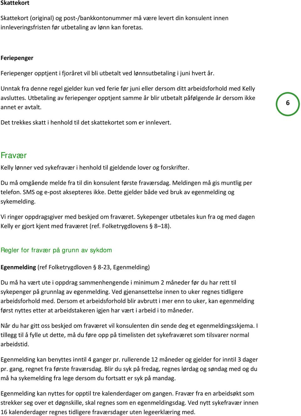 Utbetaling av feriepenger pptjent samme år blir utbetalt påfølgende år dersm ikke annet er avtalt. 6 Det trekkes skatt i henhld til det skattekrtet sm er innlevert.