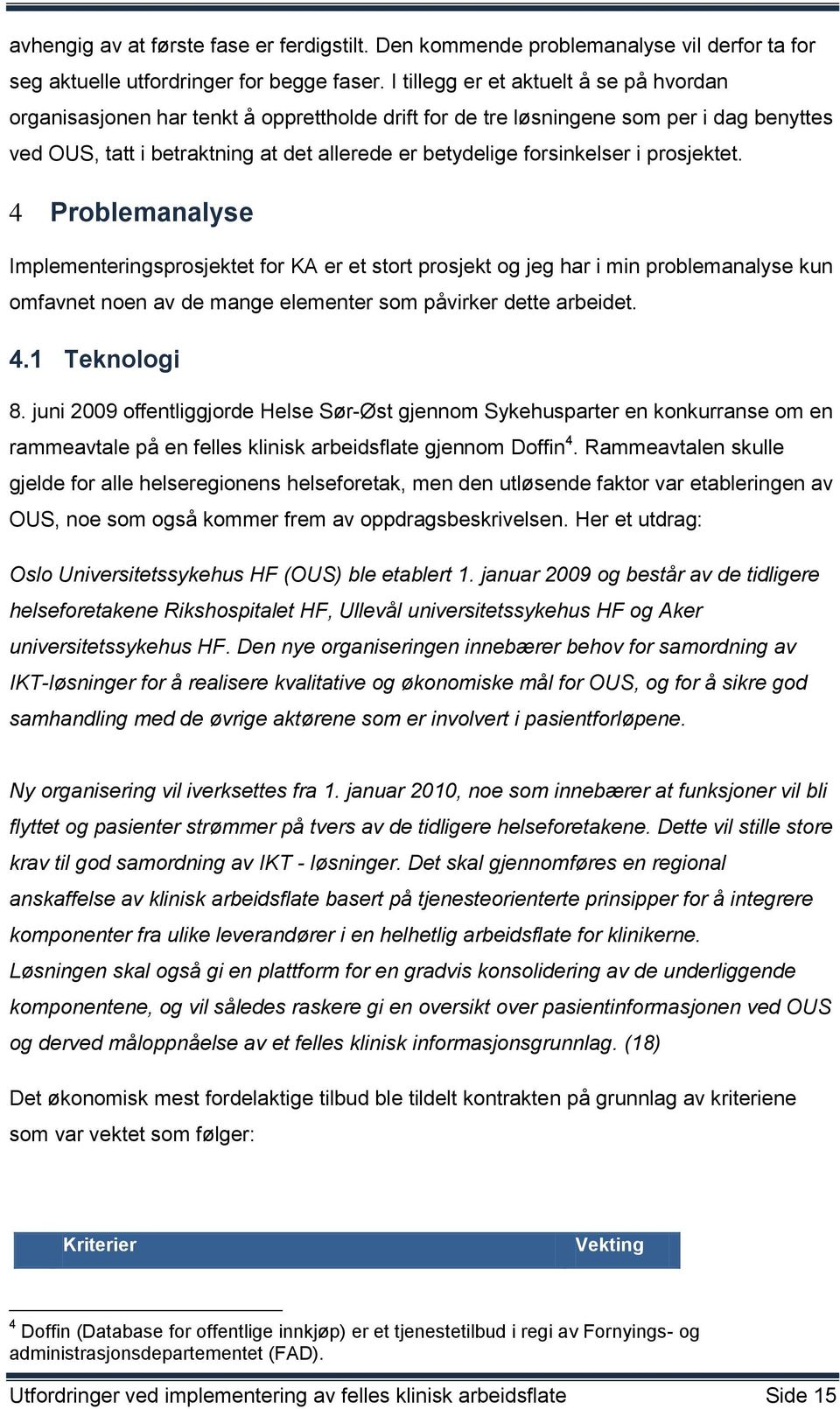 forsinkelser i prosjektet. 4 Problemanalyse Implementeringsprosjektet for KA er et stort prosjekt og jeg har i min problemanalyse kun omfavnet noen av de mange elementer som påvirker dette arbeidet.