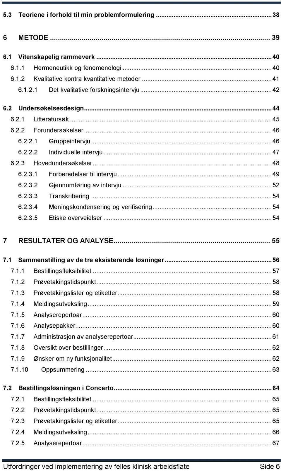 2.3 Hovedundersøkelser... 48 6.2.3.1 Forberedelser til intervju... 49 6.2.3.2 Gjennomføring av intervju... 52 6.2.3.3 Transkribering... 54 6.2.3.4 Meningskondensering og verifisering... 54 6.2.3.5 Etiske overveielser.