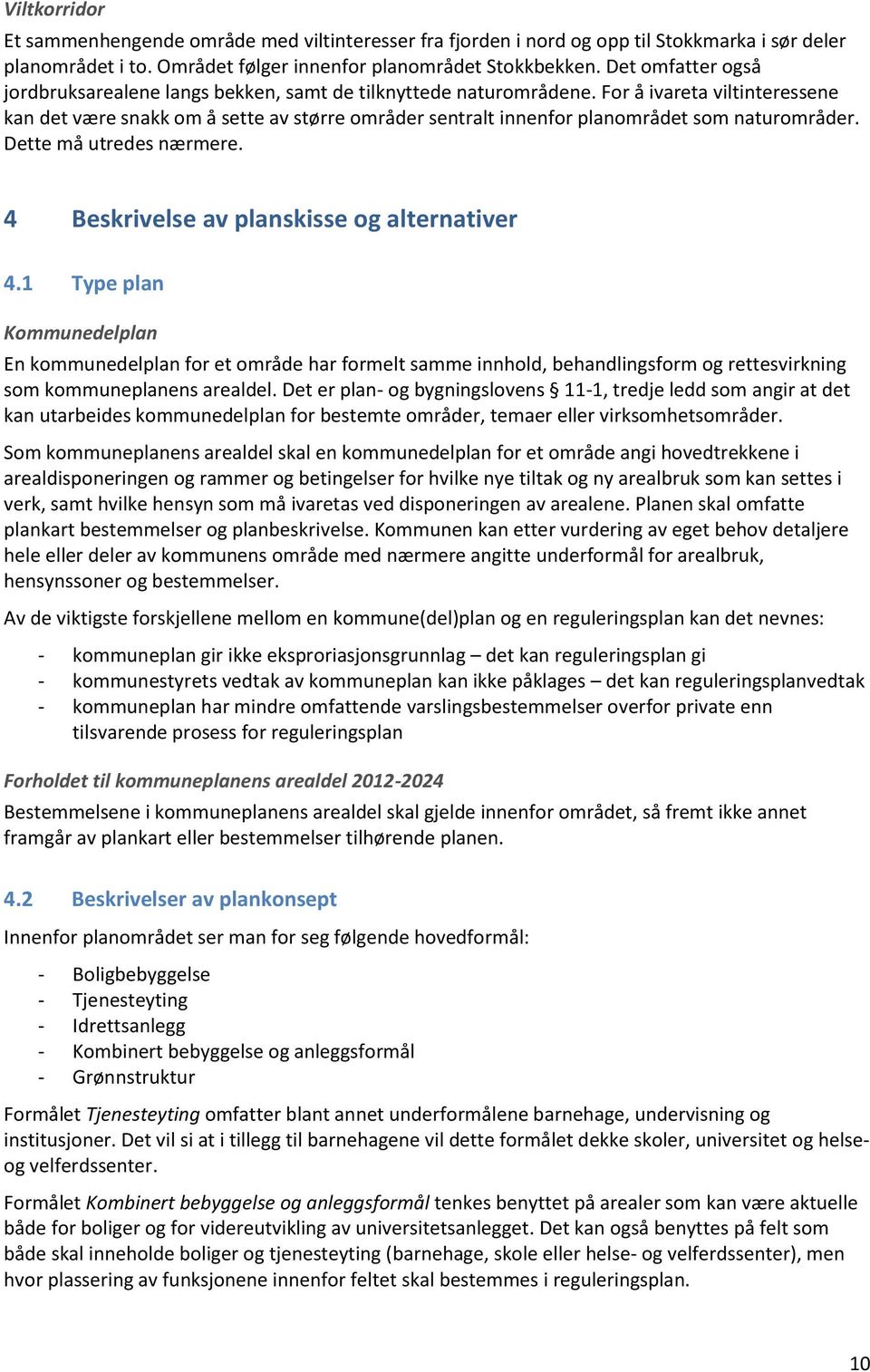 For å ivareta viltinteressene kan det være snakk om å sette av større områder sentralt innenfor planområdet som naturområder. Dette må utredes nærmere. 4 Beskrivelse av planskisse og alternativer 4.