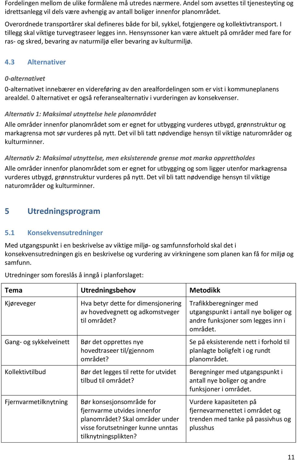 Hensynssoner kan være aktuelt på områder med fare for ras- og skred, bevaring av naturmiljø eller bevaring av kulturmiljø. 4.