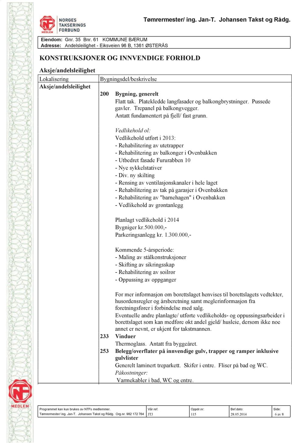 Bygning, generelt Flatt tak. Platekledde langfasader og balkongbrystninger. Pussede gavler. Trepanel på balkongvegger. Antatt fundamentert på fjell/ fast grunn.