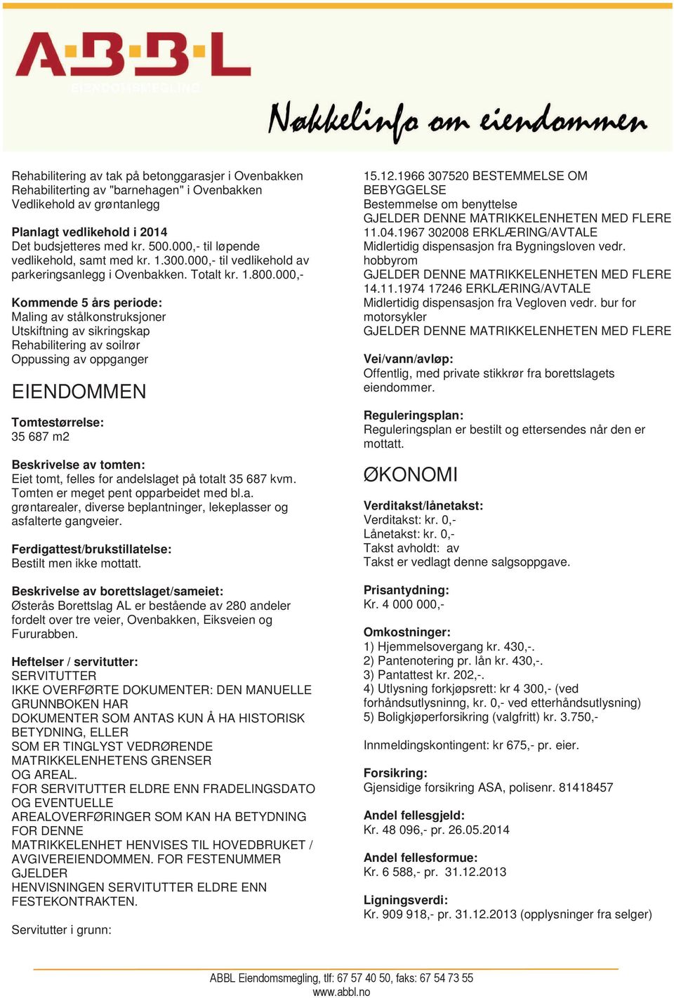 000,- Kommende 5 års periode: Maling av stålkonstruksjoner Utskiftning av sikringskap Rehabilitering av soilrør Oppussing av oppganger EIENDOMMEN Tomtestørrelse: 35 687 m2 Beskrivelse av tomten: Eiet