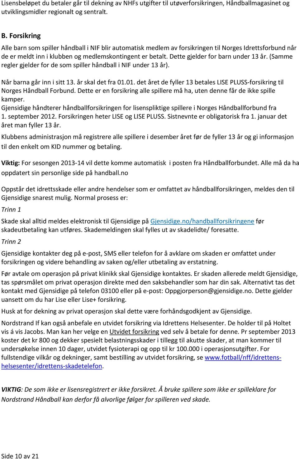 Dette gjelder for barn under 13 år. (Samme regler gjelder for de som spiller håndball i NIF under 13 år). Når barna går inn i sitt 13. år skal det fra 01.