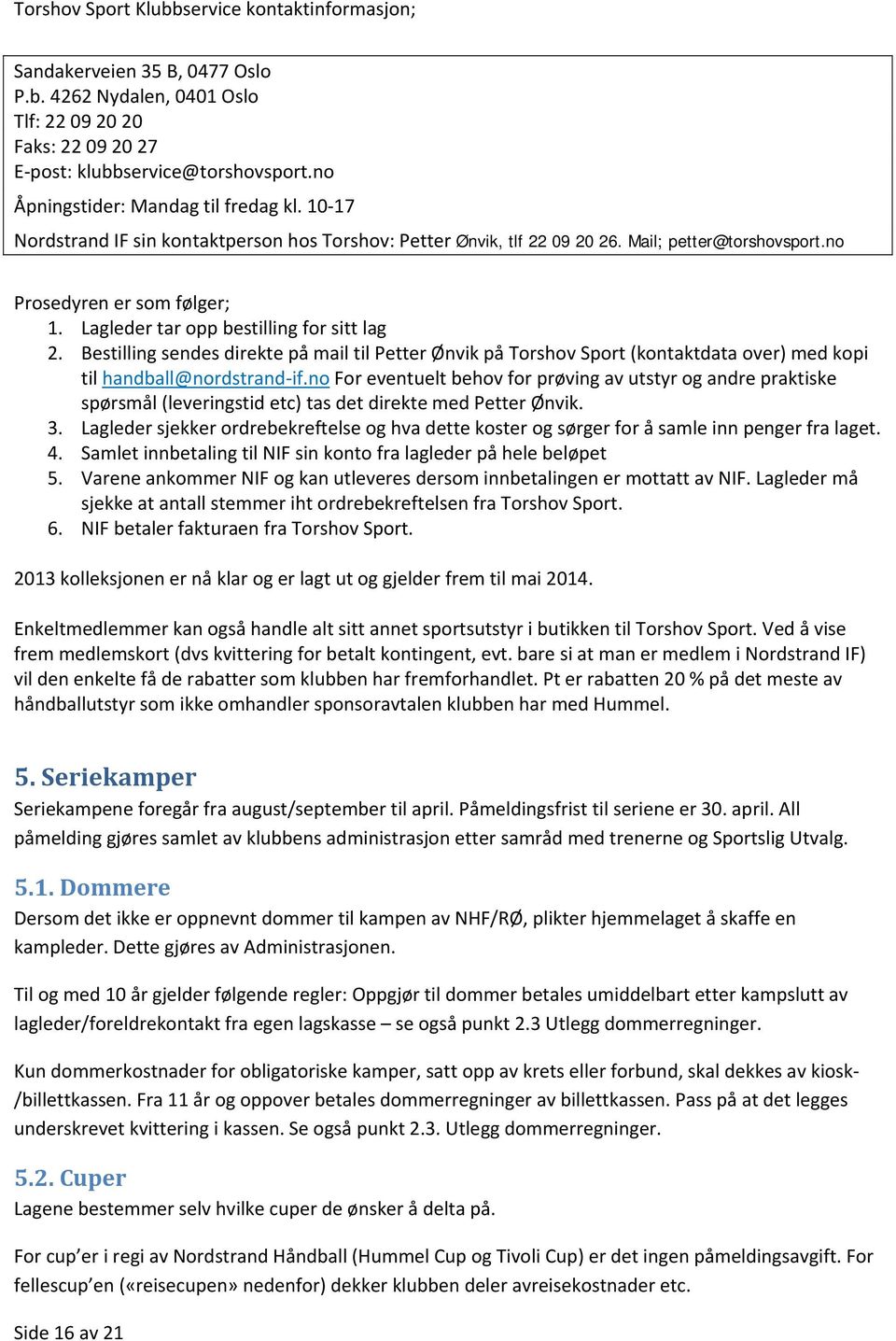 Lagleder tar opp bestilling for sitt lag 2. Bestilling sendes direkte på mail til Petter Ønvik på Torshov Sport (kontaktdata over) med kopi til handball@nordstrand if.