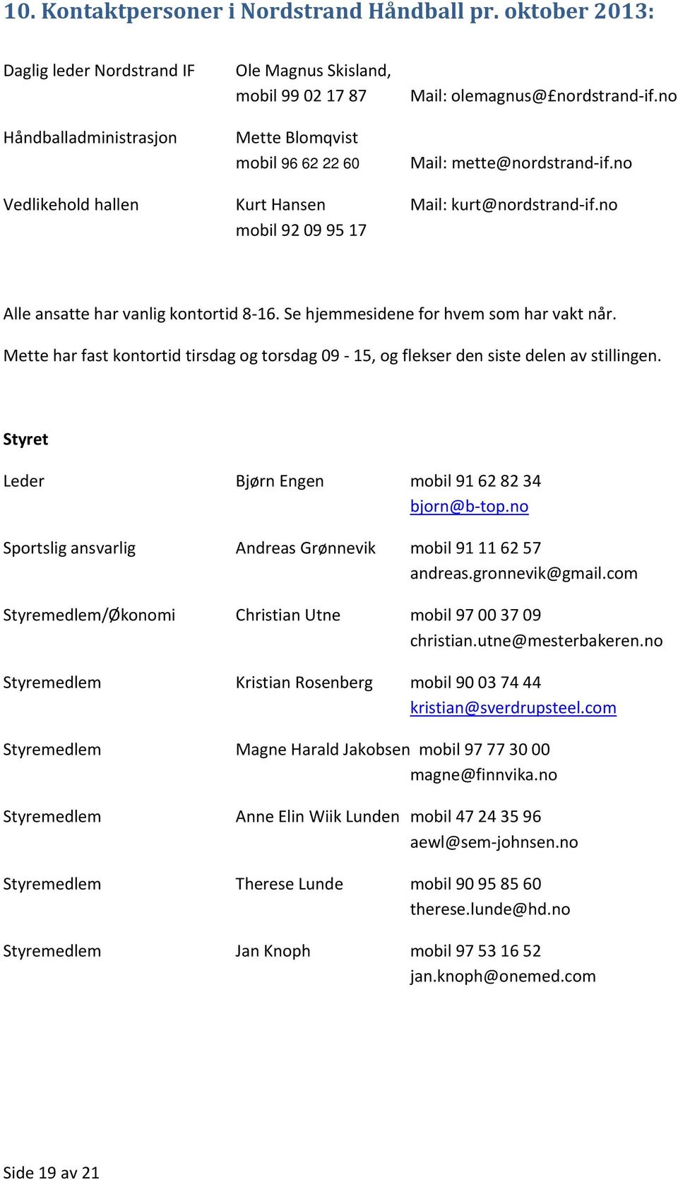 no Vedlikehold hallen Kurt Hansen Mail: kurt@nordstrand if.no mobil 92 09 95 17 Alle ansatte har vanlig kontortid 8 16. Se hjemmesidene for hvem som har vakt når.