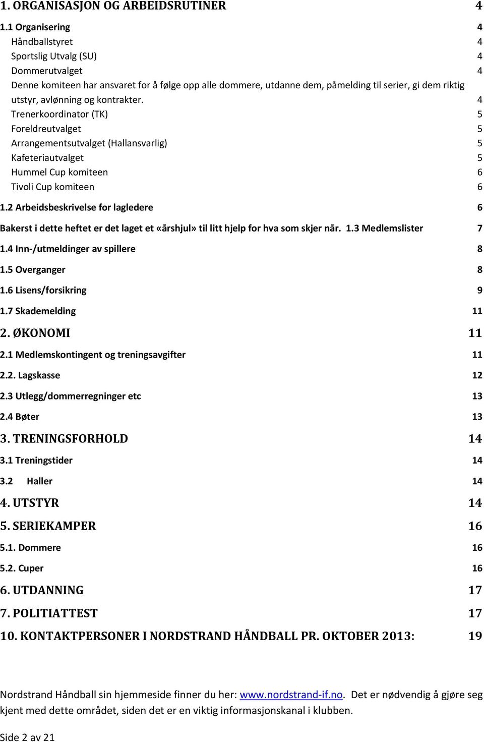 og kontrakter. 4 Trenerkoordinator (TK) 5 Foreldreutvalget 5 Arrangementsutvalget (Hallansvarlig) 5 Kafeteriautvalget 5 Hummel Cup komiteen 6 Tivoli Cup komiteen 6 1.