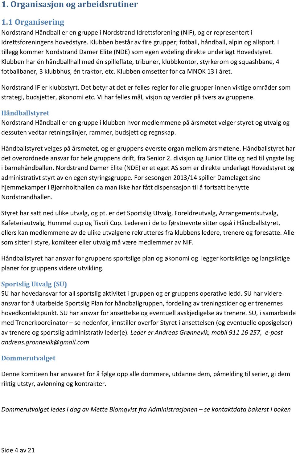 Klubben har én håndballhall med én spilleflate, tribuner, klubbkontor, styrkerom og squashbane, 4 fotballbaner, 3 klubbhus, én traktor, etc. Klubben omsetter for ca MNOK 13 i året.