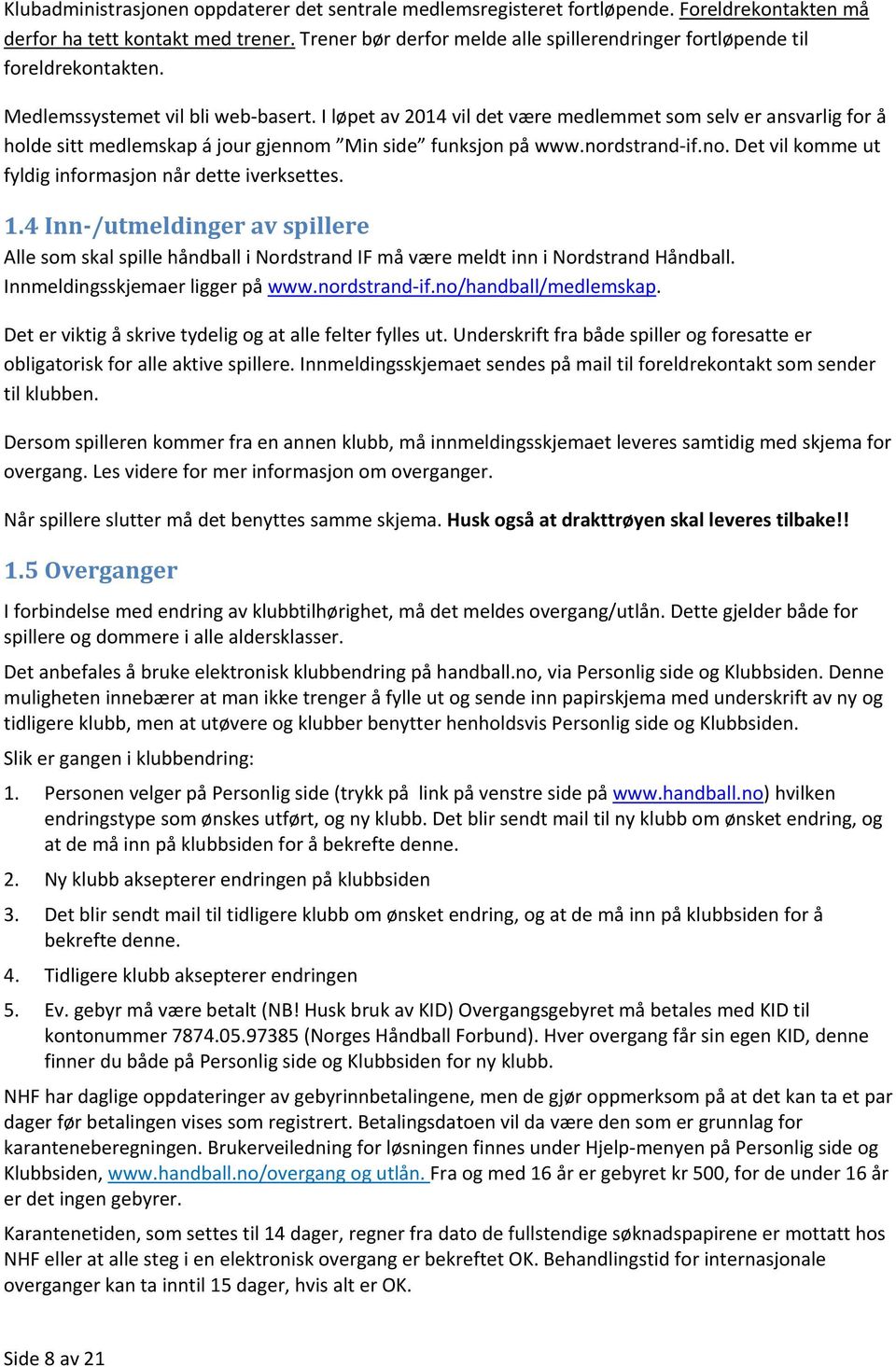 I løpet av 2014 vil det være medlemmet som selv er ansvarlig for å holde sitt medlemskap á jour gjennom Min side funksjon på www.nordstrand if.no. Det vil komme ut fyldig informasjon når dette iverksettes.